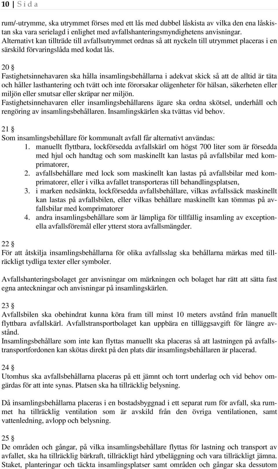 20 Fastighetsinnehavaren ska hålla insamlingsbehållarna i adekvat skick så att de alltid är täta och håller lasthantering och tvätt och inte förorsakar olägenheter för hälsan, säkerheten eller miljön