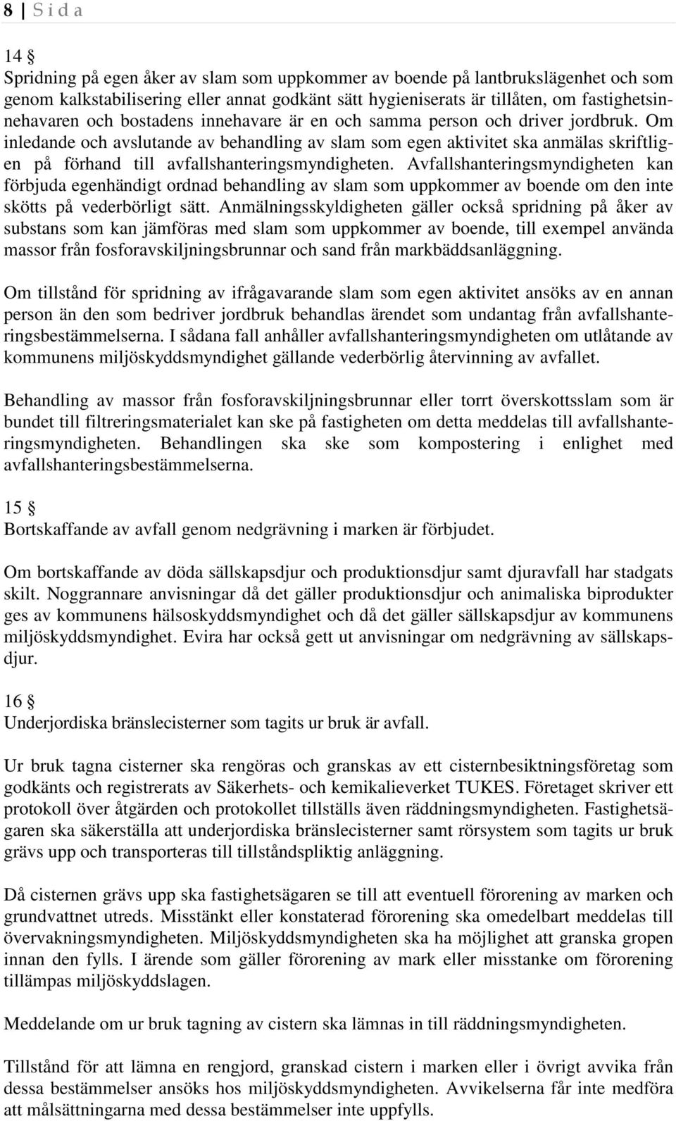 Om inledande och avslutande av behandling av slam som egen aktivitet ska anmälas skriftligen på förhand till avfallshanteringsmyndigheten.