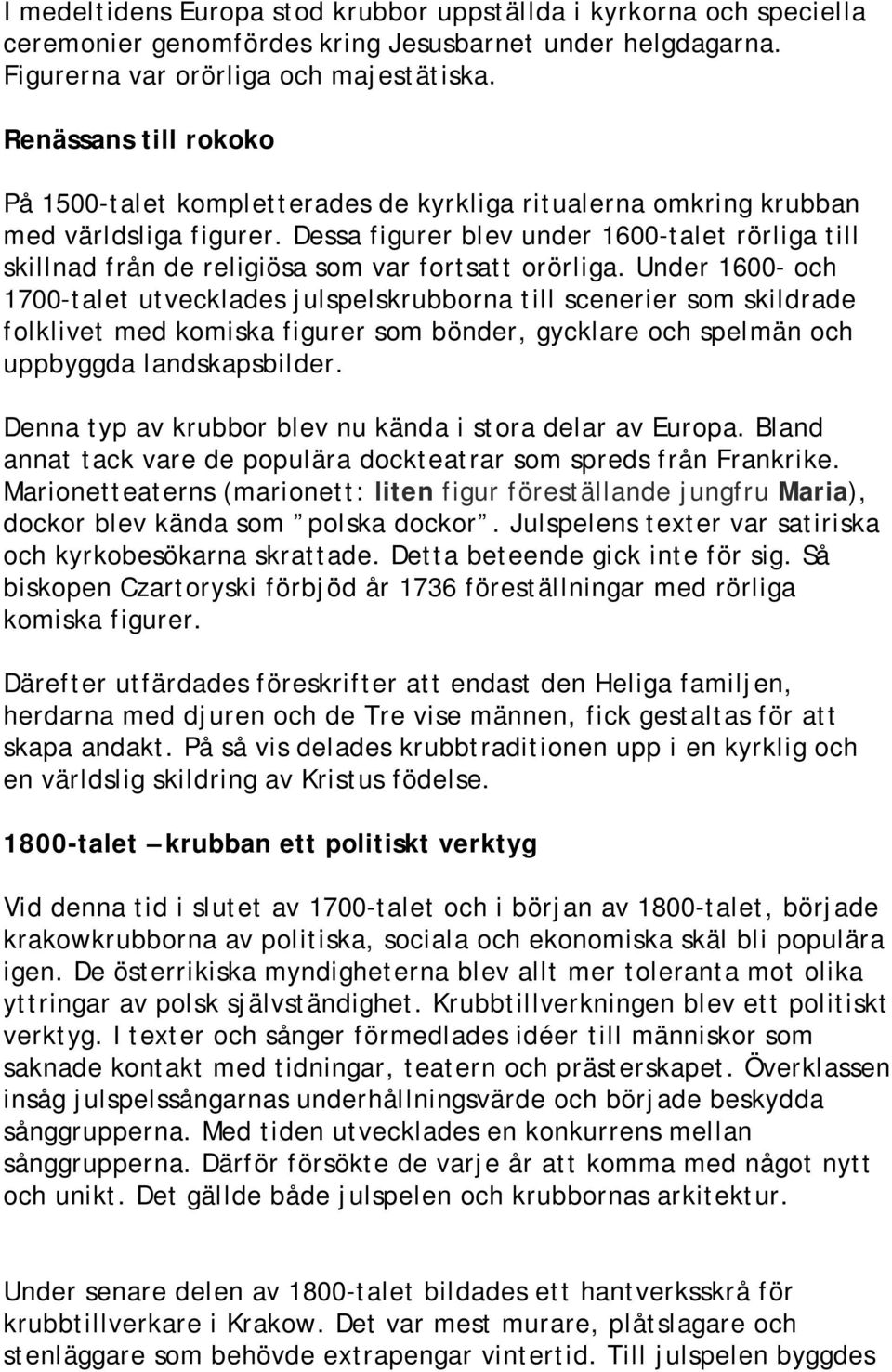 Dessa figurer blev under 1600-talet rörliga till skillnad från de religiösa som var fortsatt orörliga.