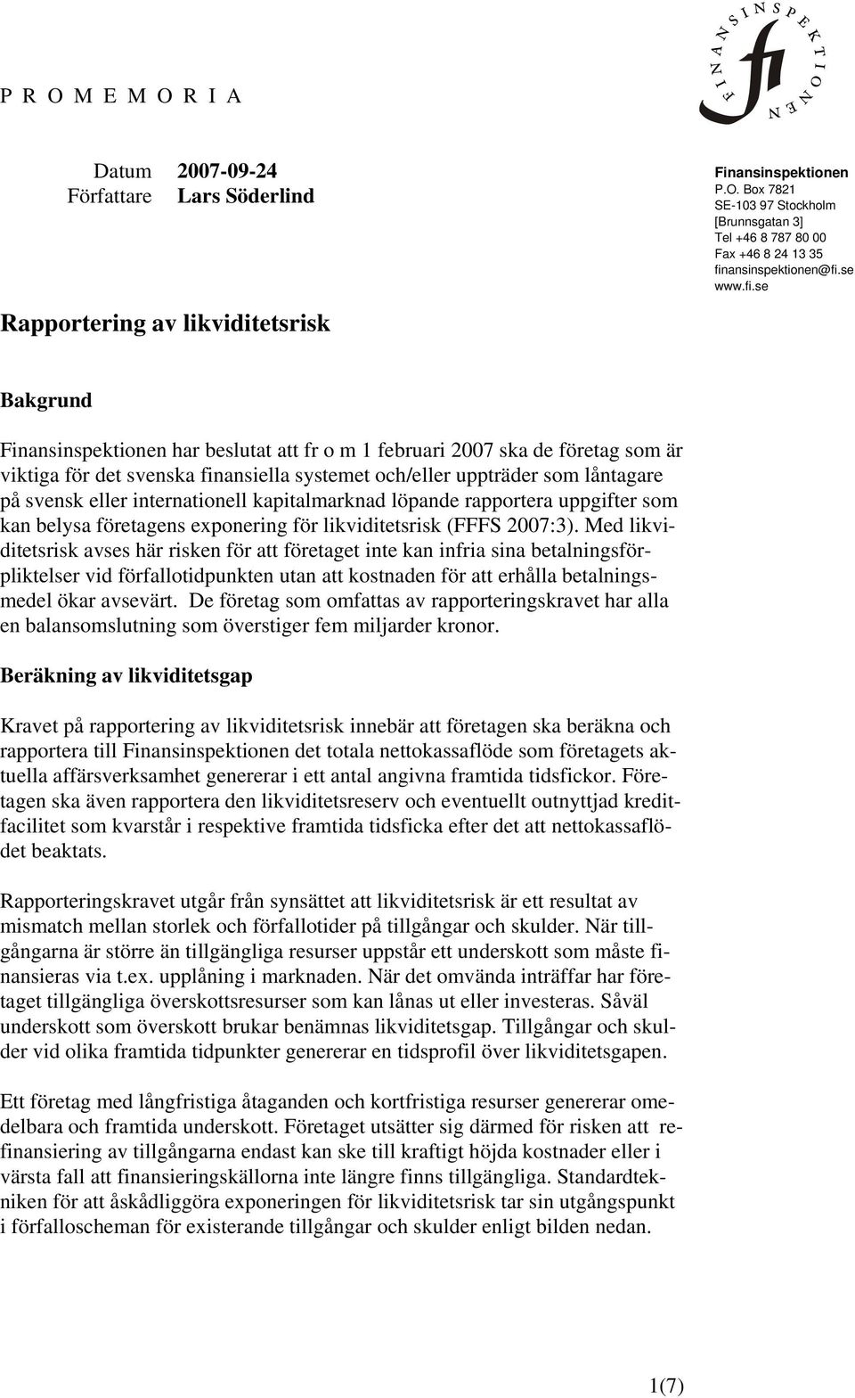 se Bakgrund Finansinspektionen har beslutat att fr o m 1 februari 2007 ska de företag som är viktiga för det svenska finansiella systemet och/eller uppträder som låntagare på svensk eller