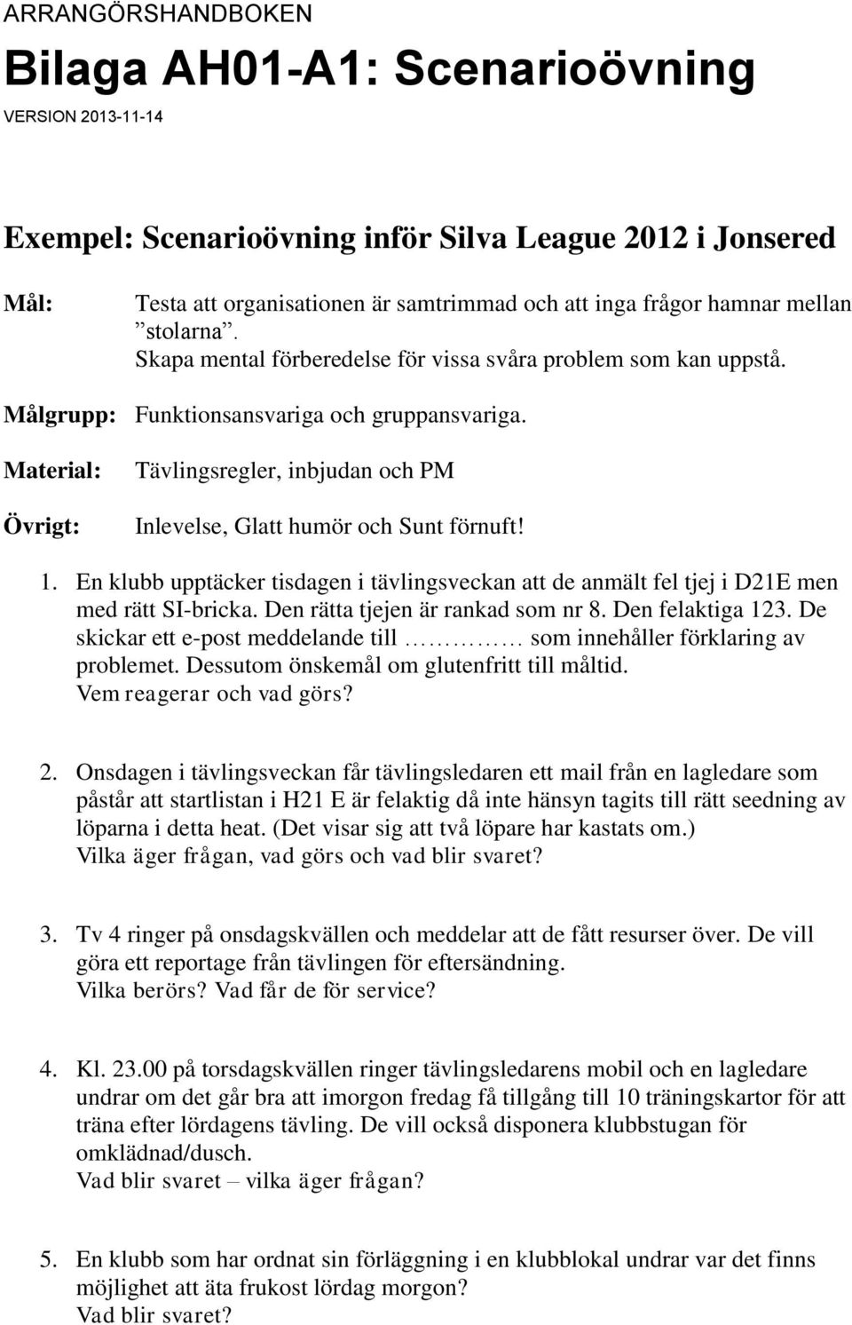 Material: Övrigt: Tävlingsregler, inbjudan och PM Inlevelse, Glatt humör och Sunt förnuft! 1. En klubb upptäcker tisdagen i tävlingsveckan att de anmält fel tjej i D21E men med rätt SI-bricka.