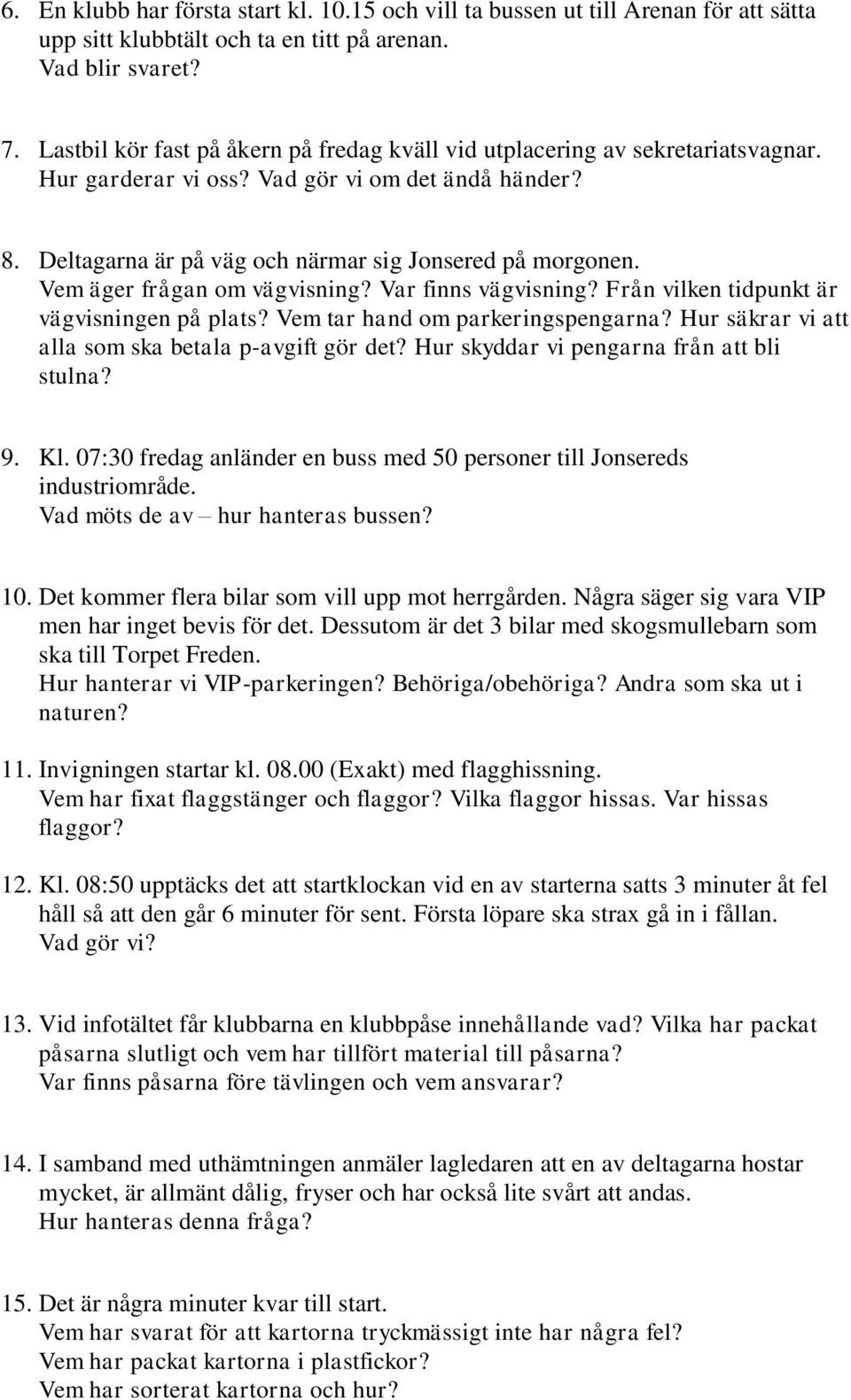 Vem äger frågan om vägvisning? Var finns vägvisning? Från vilken tidpunkt är vägvisningen på plats? Vem tar hand om parkeringspengarna? Hur säkrar vi att alla som ska betala p-avgift gör det?