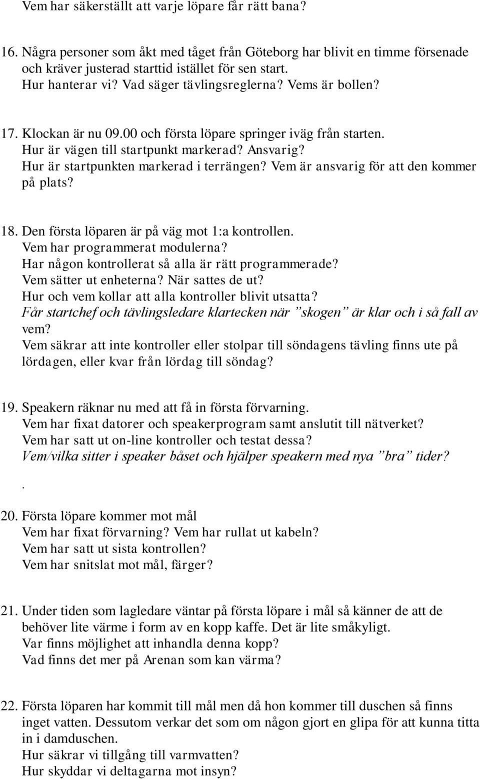 Hur är startpunkten markerad i terrängen? Vem är ansvarig för att den kommer på plats? 18. Den första löparen är på väg mot 1:a kontrollen. Vem har programmerat modulerna?