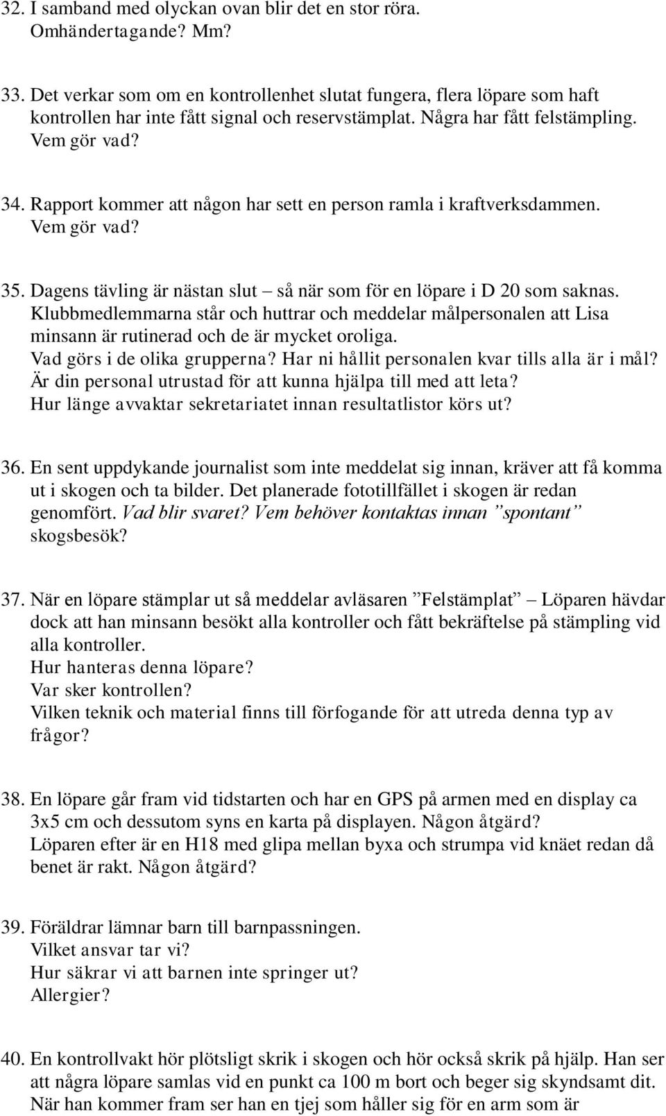 Rapport kommer att någon har sett en person ramla i kraftverksdammen. Vem gör vad? 35. Dagens tävling är nästan slut så när som för en löpare i D 20 som saknas.