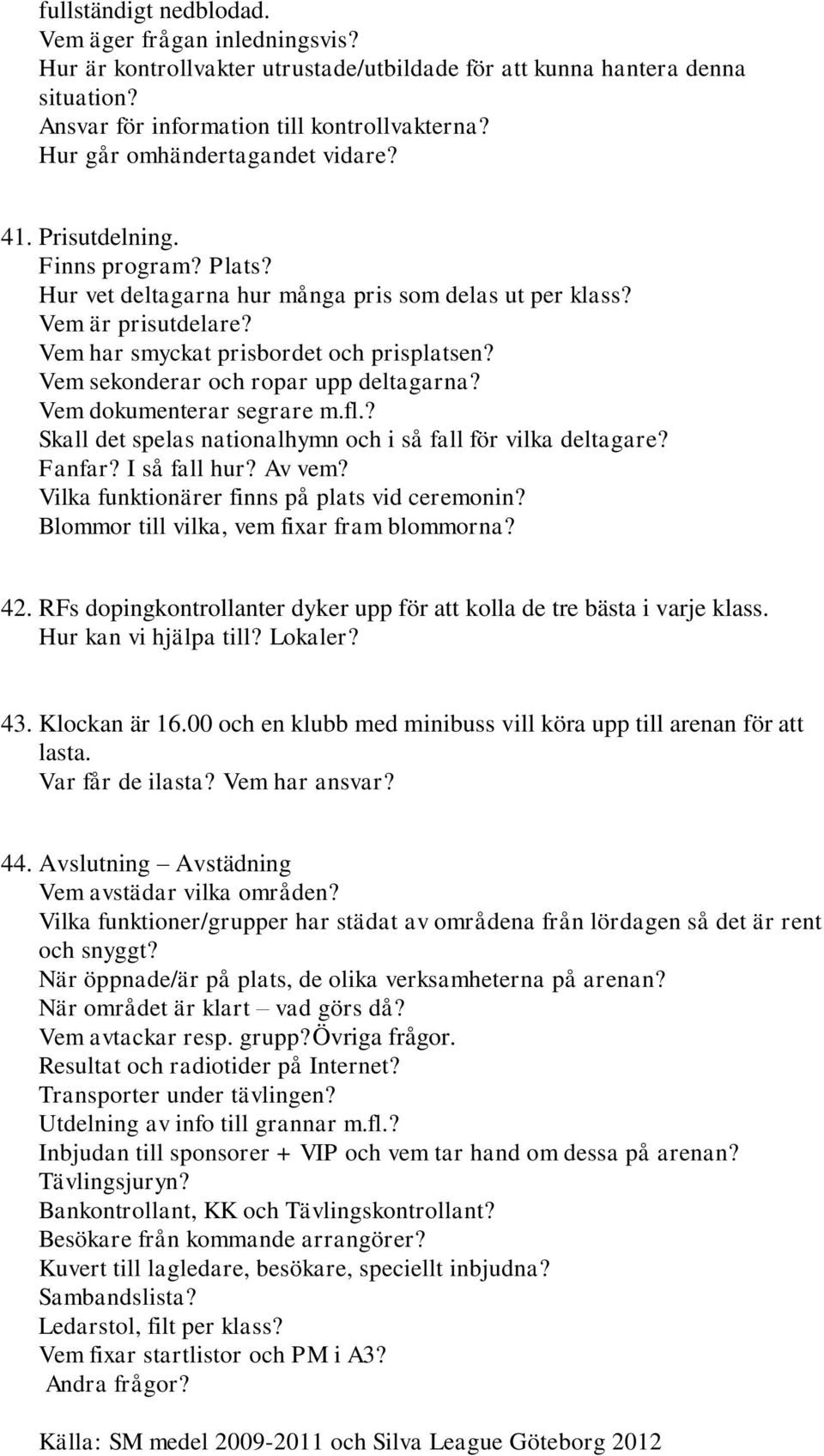 Vem sekonderar och ropar upp deltagarna? Vem dokumenterar segrare m.fl.? Skall det spelas nationalhymn och i så fall för vilka deltagare? Fanfar? I så fall hur? Av vem?