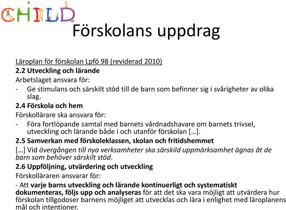 4 Förskola och hem Förskollärare ska ansvara för: Föra fortlöpande samtal med barnets vårdnadshavare om barnets trivsel, utveckling och lärande både i och utanför förskolan [ ]. 2.