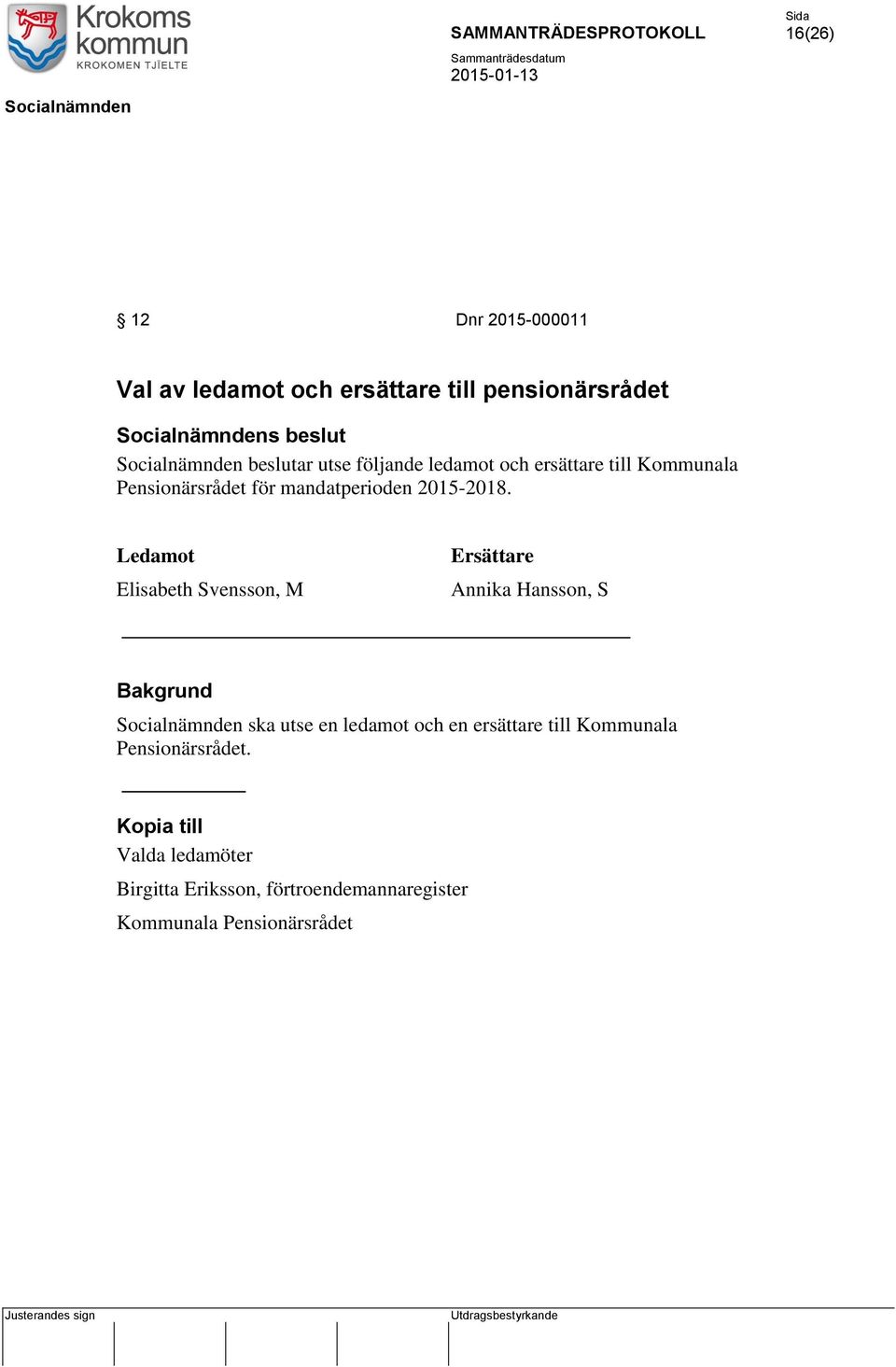 Ledamot Elisabeth Svensson, M Ersättare Annika Hansson, S Socialnämnden ska utse en ledamot och en