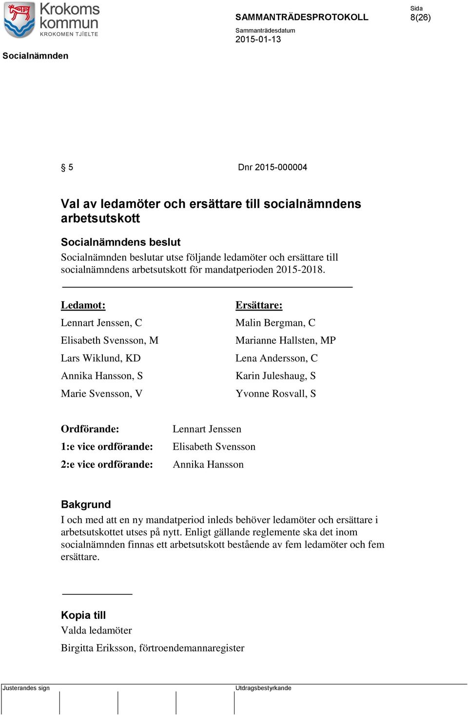 Ledamot: Lennart Jenssen, C Elisabeth Svensson, M Lars Wiklund, KD Annika Hansson, S Marie Svensson, V Ersättare: Malin Bergman, C Marianne Hallsten, MP Lena Andersson, C Karin Juleshaug, S Yvonne