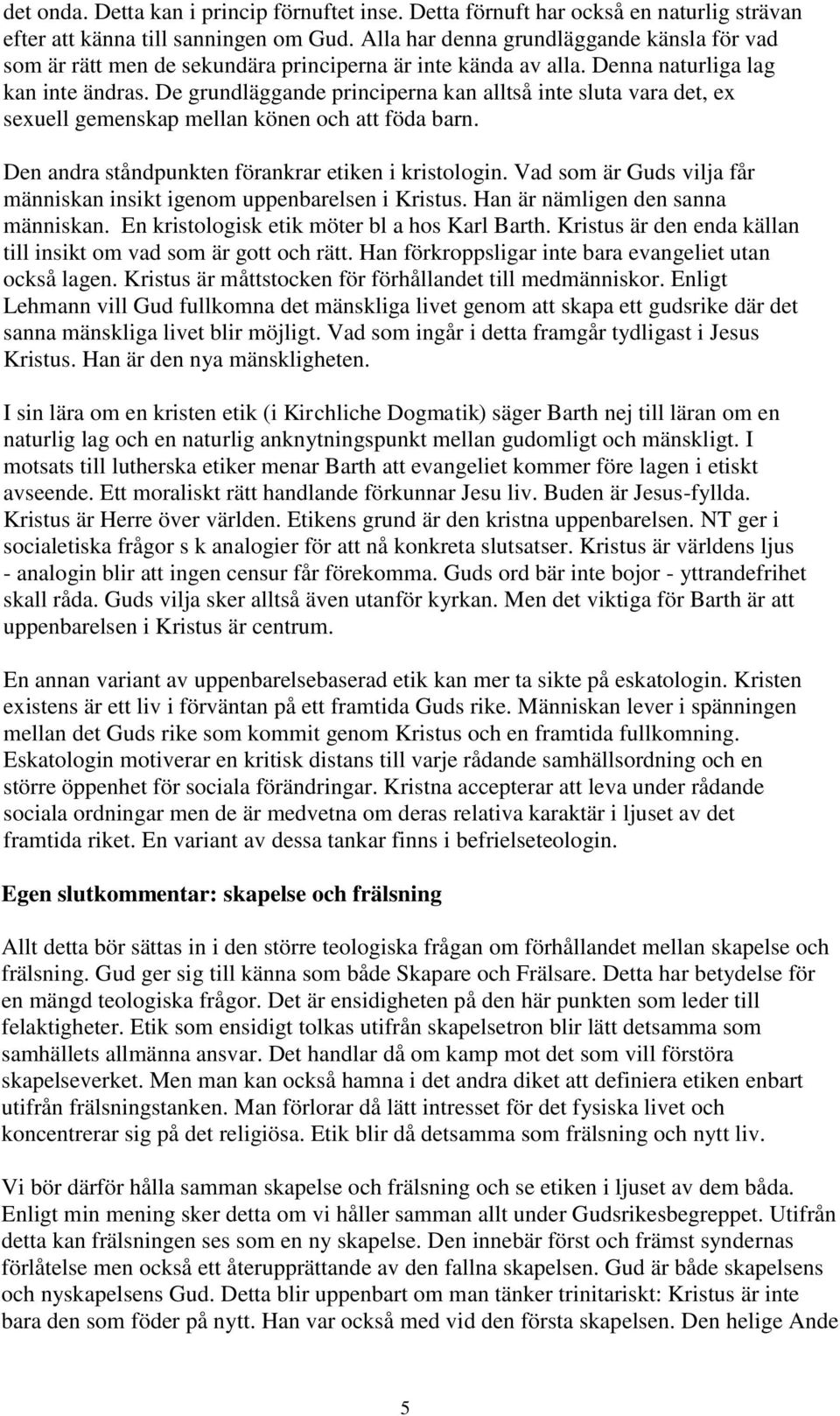 De grundläggande principerna kan alltså inte sluta vara det, ex sexuell gemenskap mellan könen och att föda barn. Den andra ståndpunkten förankrar etiken i kristologin.