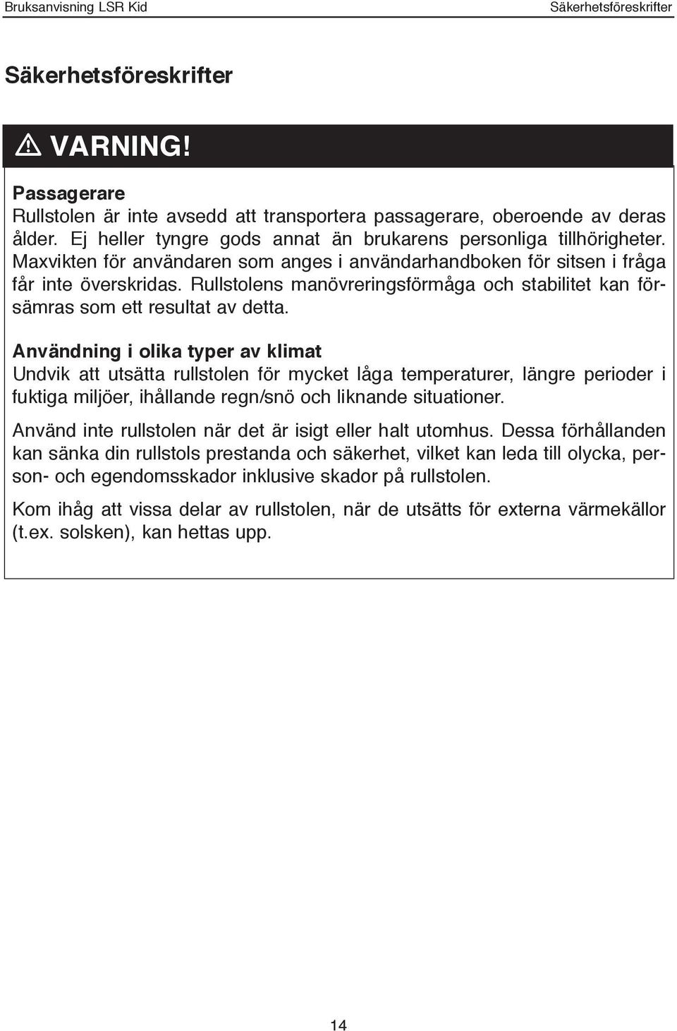 Rullstolens manövreringsförmåga och stabilitet kan försämras som ett resultat av detta.