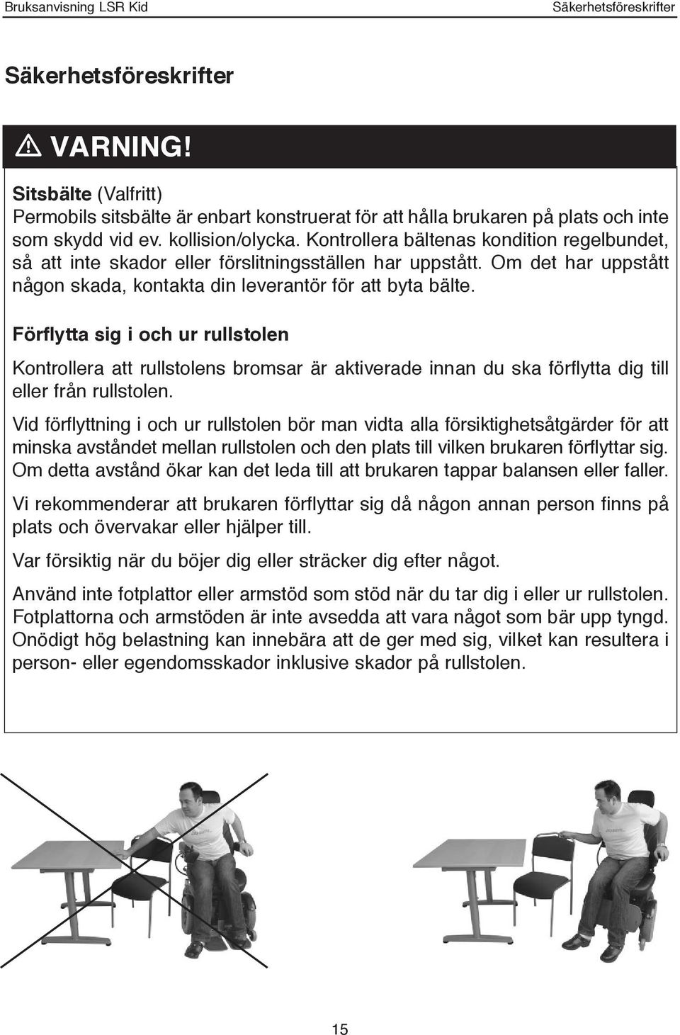 Förflytta sig i och ur rullstolen Kontrollera att rullstolens bromsar är aktiverade innan du ska förflytta dig till eller från rullstolen.
