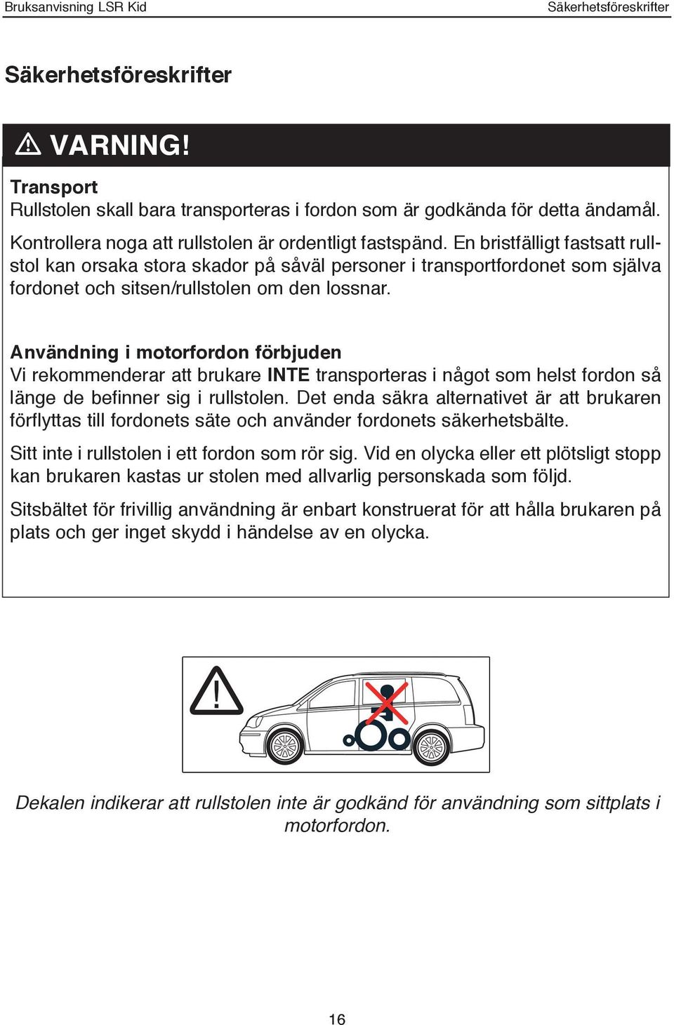 En bristfälligt fastsatt rullstol kan orsaka stora skador på såväl personer i transportfordonet som själva fordonet och sitsen/rullstolen om den lossnar.