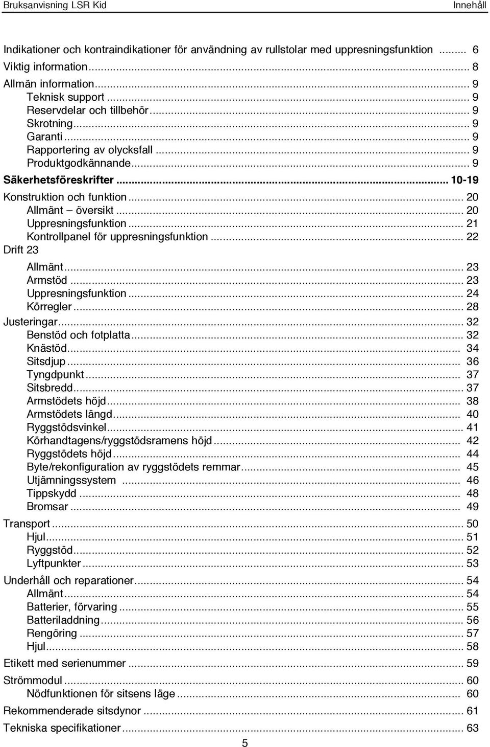 .. 21 Kontrollpanel för uppresningsfunktion... 22 Drift 23 Allmänt... 23 Armstöd... 23 Uppresningsfunktion... 24 Körregler... 28 Justeringar... 32 Benstöd och fotplatta... 32 Knästöd... 34 Sitsdjup.