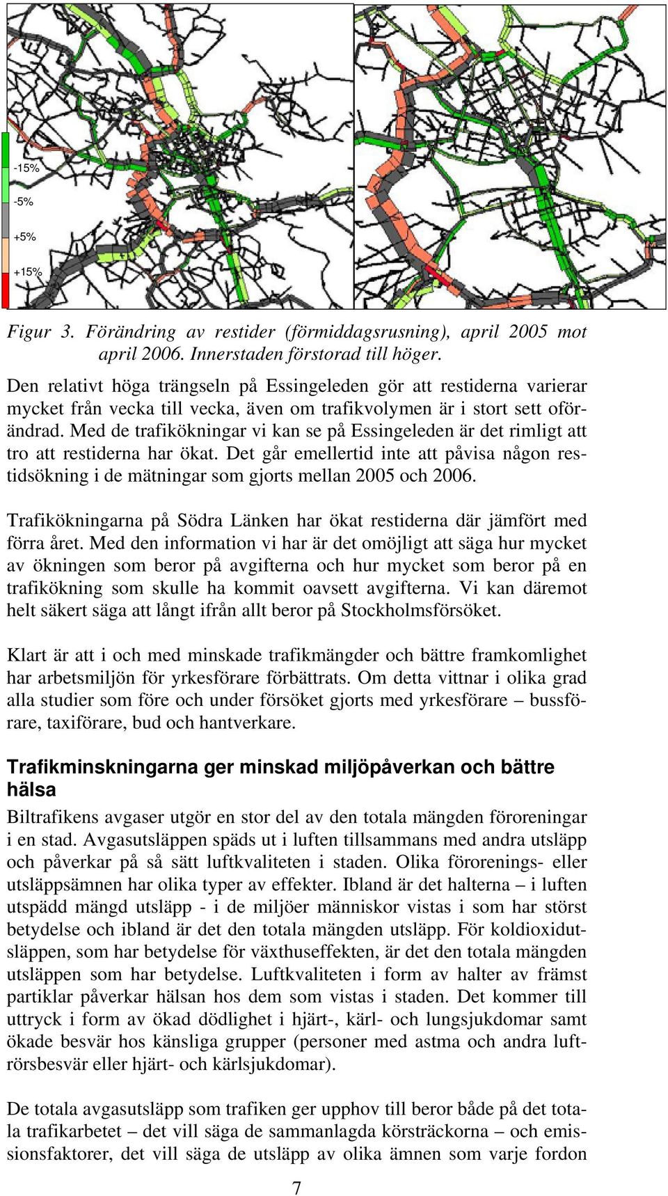 Med de trafikökningar vi kan se på Essingeleden är det rimligt att tro att restiderna har ökat. Det går emellertid inte att påvisa någon restidsökning i de mätningar som gjorts mellan 2005 och 2006.