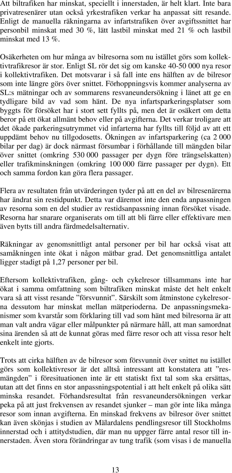 Osäkerheten om hur många av bilresorna som nu istället görs som kollektivtrafikresor är stor. Enligt SL rör det sig om kanske 40-50 000 nya resor i kollektivtrafiken.