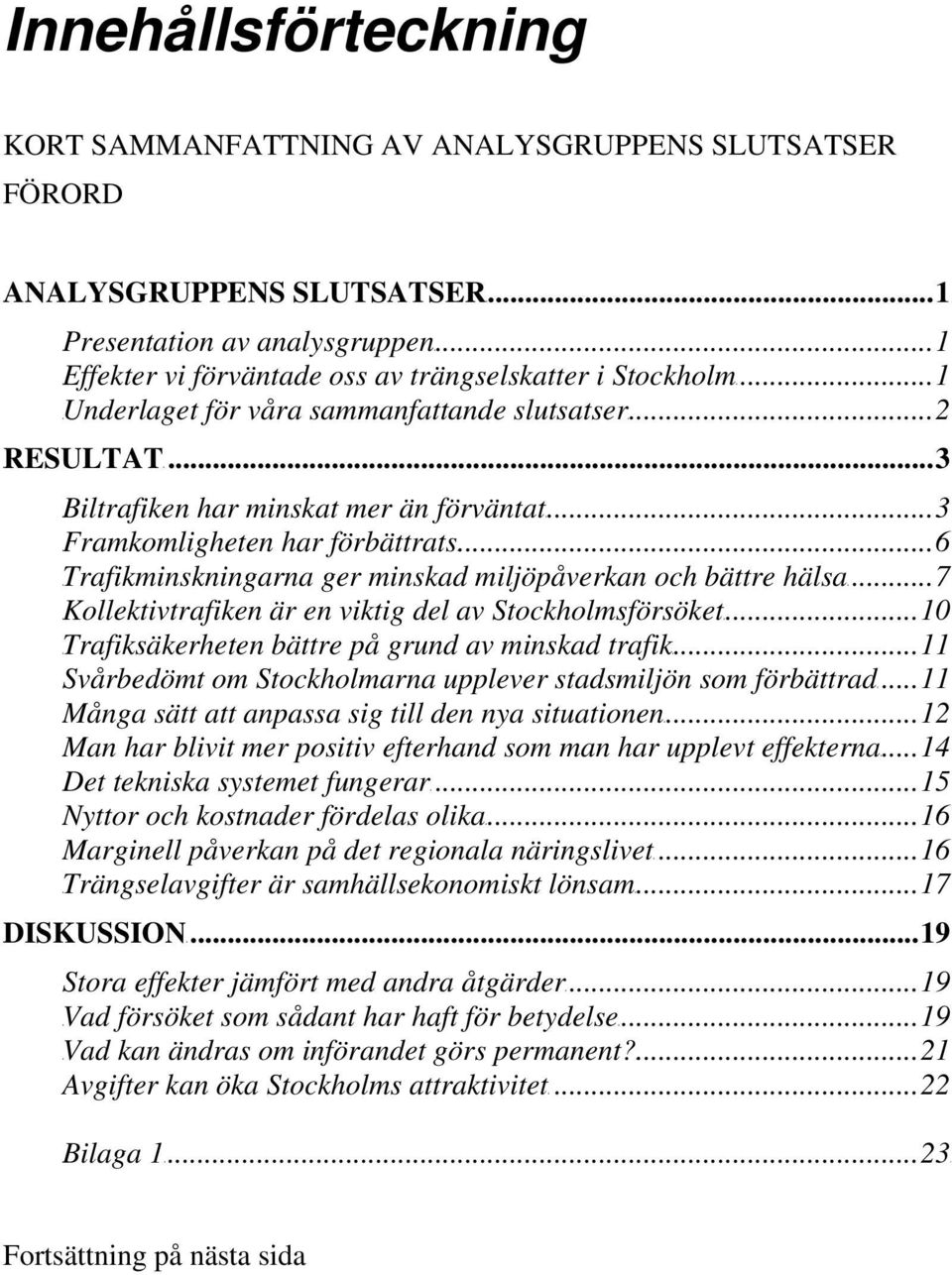 ..3 TUFramkomligheten har förbättratsut...6 TUTrafikminskningarna ger minskad miljöpåverkan och bättre hälsaut...7 TUKollektivtrafiken är en viktig del av StockholmsförsöketUT.