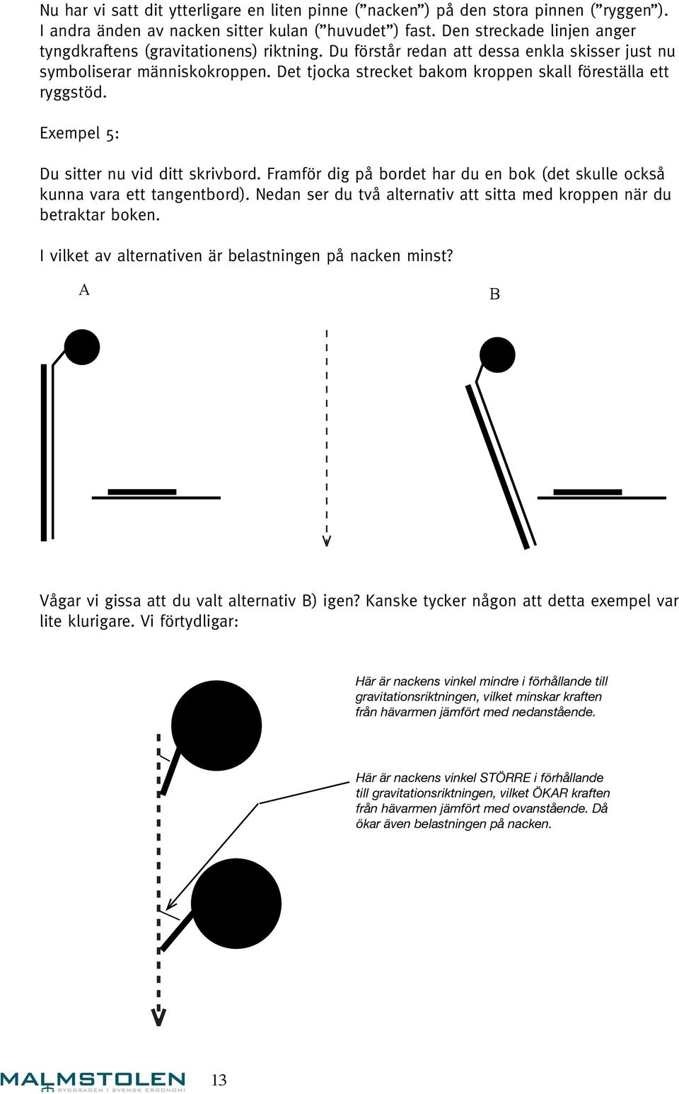 Det tjocka strecket bakom kroppen skall föreställa ett ryggstöd. Exempel 5: Du sitter nu vid ditt skrivbord. Framför dig på bordet har du en bok (det skulle också kunna vara ett tangentbord).