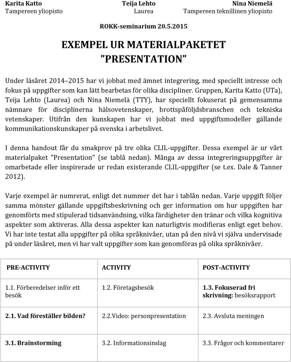 vetenskaper. Utifrån den kunskapen har vi jobbat med uppgiftsmodeller gällande kommunikationskunskaper på svenska i arbetslivet. I denna handout får du smakprov på tre olika CLIL-uppgifter.