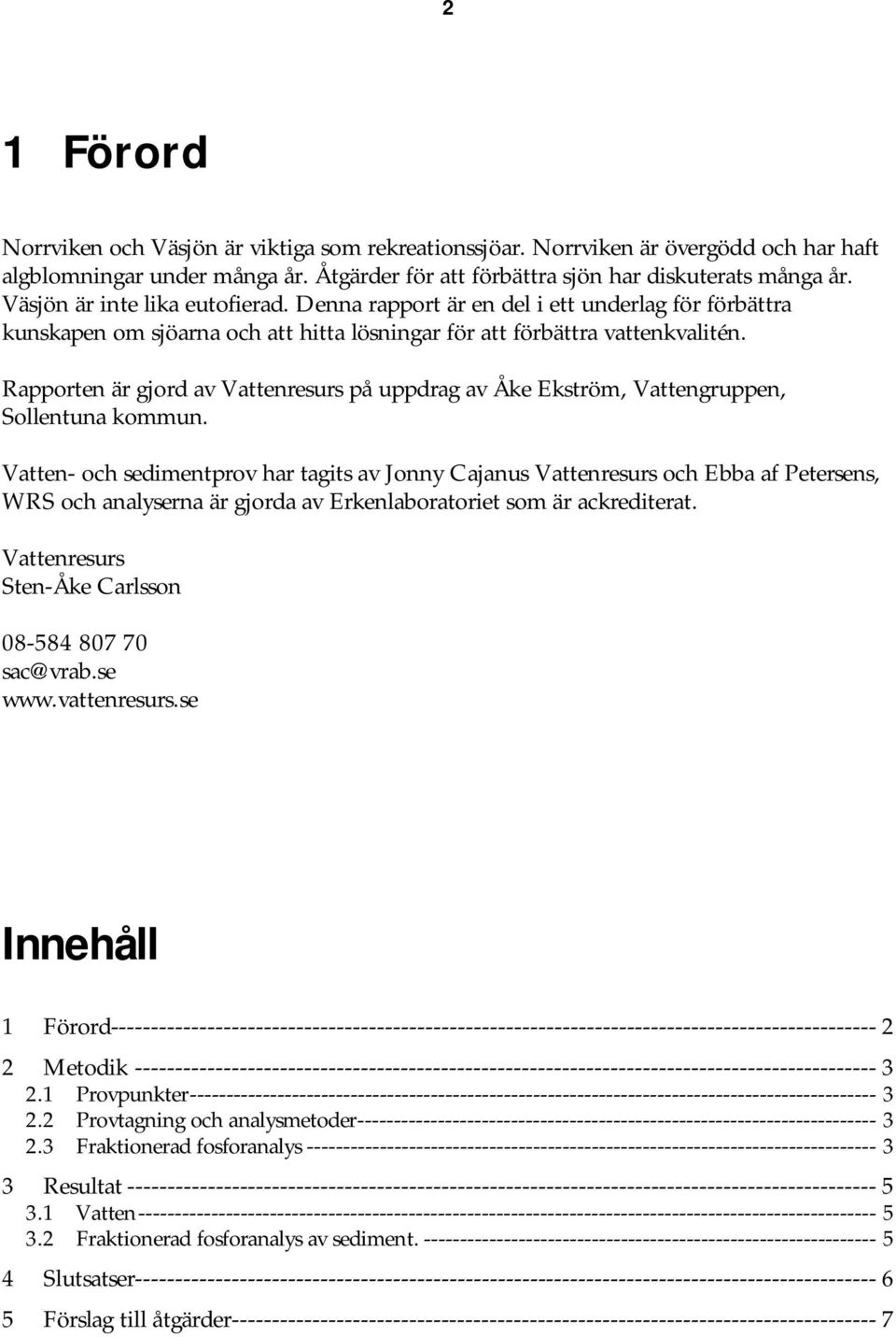 Rapporten är gjord av Vattenresurs på uppdrag av Åke Ekström, Vattengruppen, Sollentuna kommun.