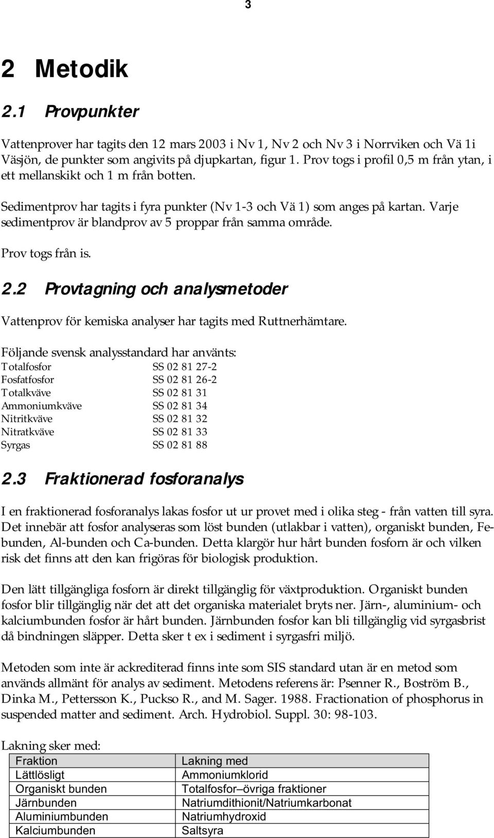 Varje sedimentprov är blandprov av 5 proppar från samma område. Prov togs från is. 2.2 Provtagning och analysmetoder Vattenprov för kemiska analyser har tagits med Ruttnerhämtare.