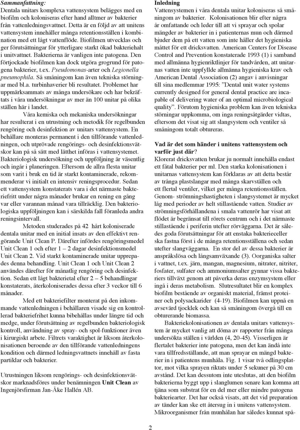 Biofilmen utvecklas och ger förutsättningar för ytterligare starkt ökad bakteriehalt i unitvattnet. Bakterierna är vanligen inte patogena.