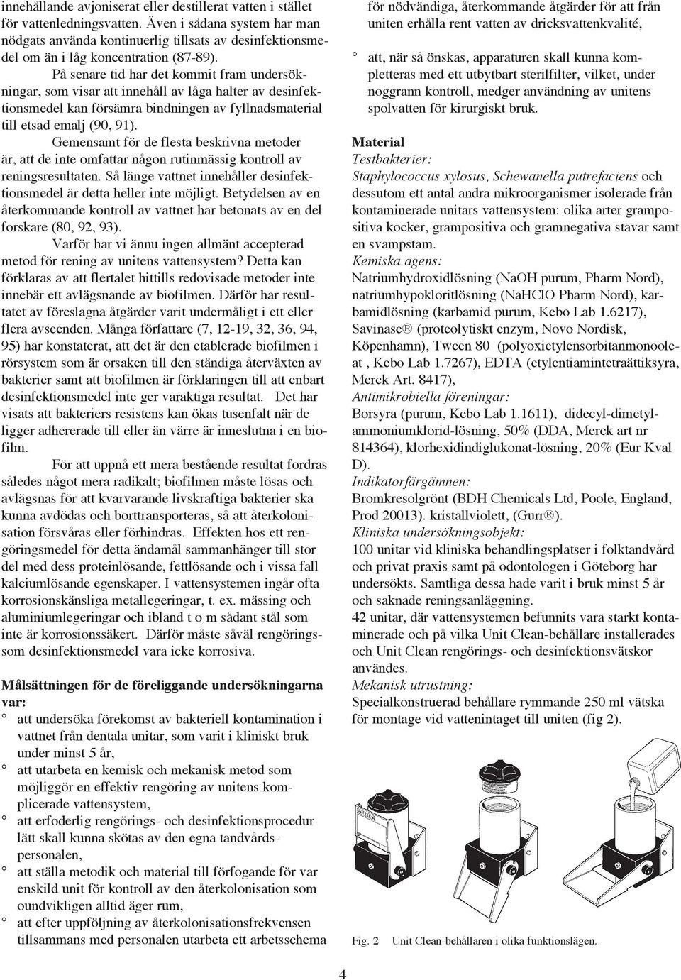 På senare tid har det kommit fram undersökningar, som visar att innehåll av låga halter av desinfektionsmedel kan försämra bindningen av fyllnadsmaterial till etsad emalj (90, 91).