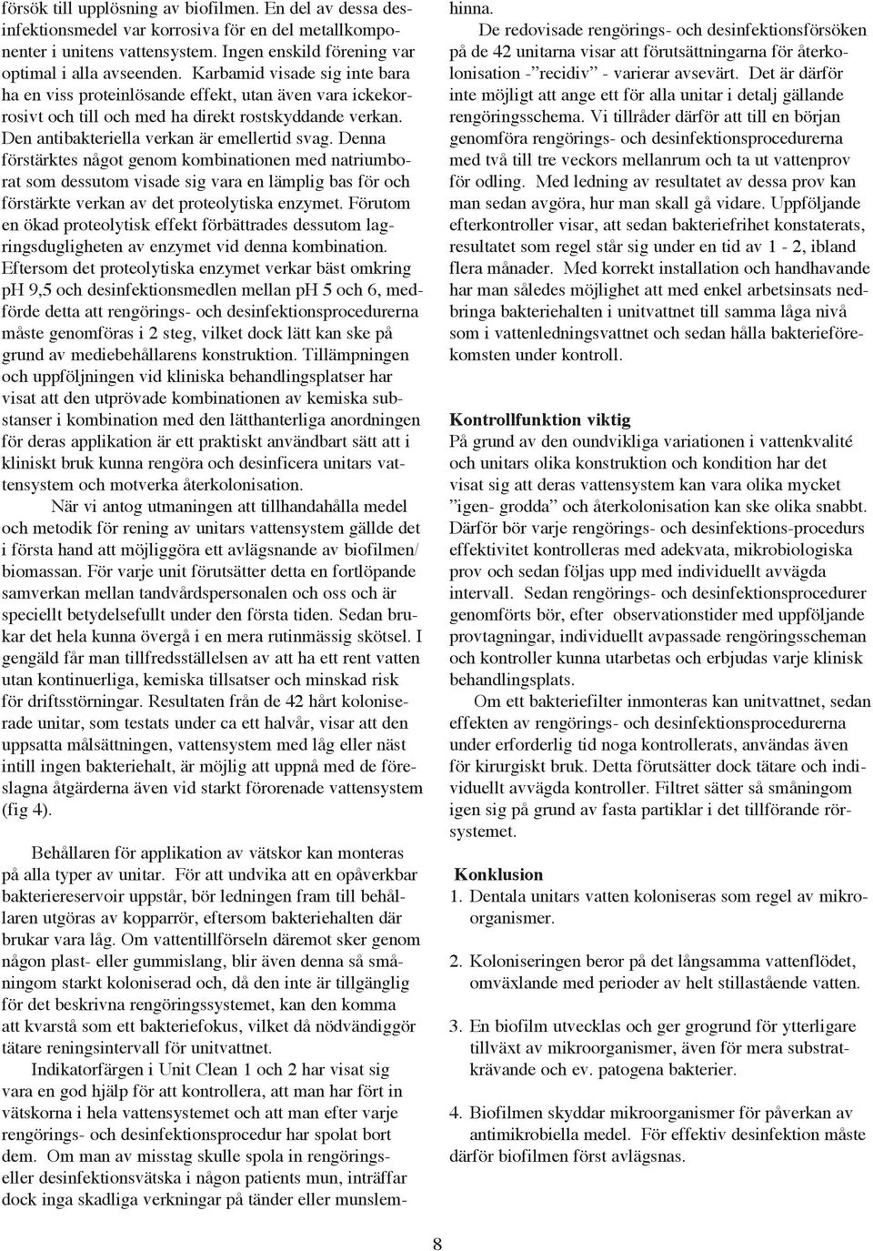 Denna förstärktes något genom kombinationen med natriumborat som dessutom visade sig vara en lämplig bas för och förstärkte verkan av det proteolytiska enzymet.