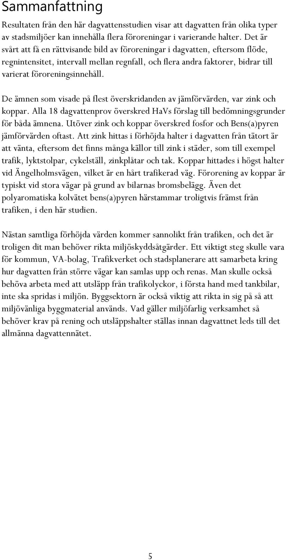 De ämnen som visade på flest överskridanden av jämförvärden, var zink och koppar. Alla 18 dagvattenprov överskred HaVs förslag till bedömningsgrunder för båda ämnena.