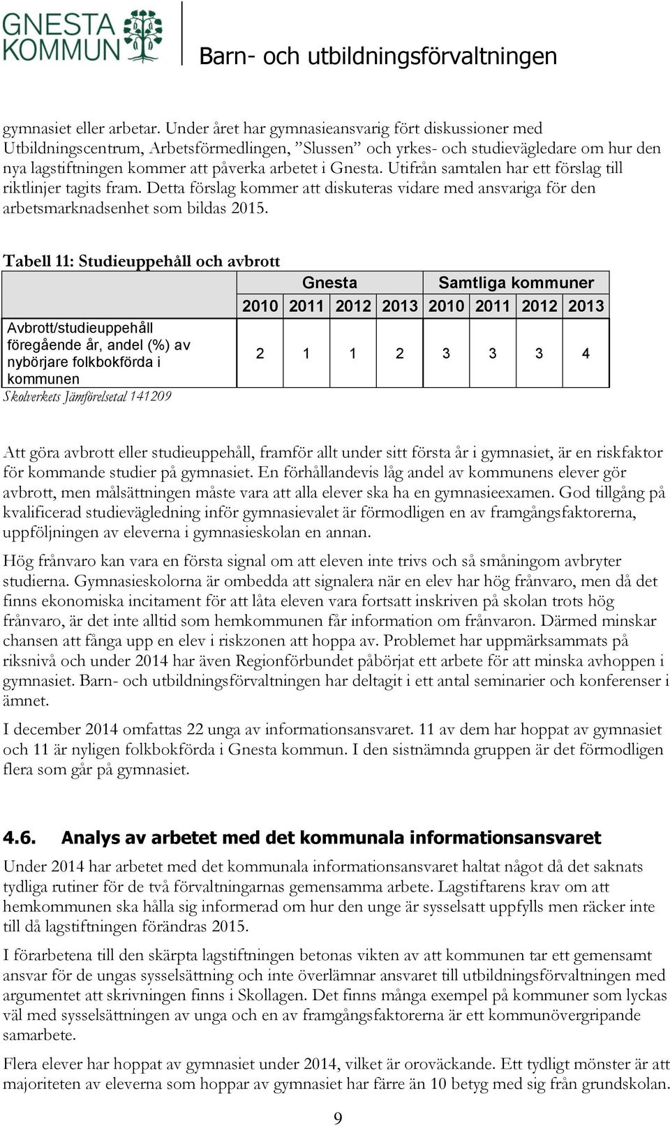 Utifrån samtalen har ett förslag till riktlinjer tagits fram. Detta förslag kommer att diskuteras vidare med ansvariga för den arbetsmarknadsenhet som bildas 2015.