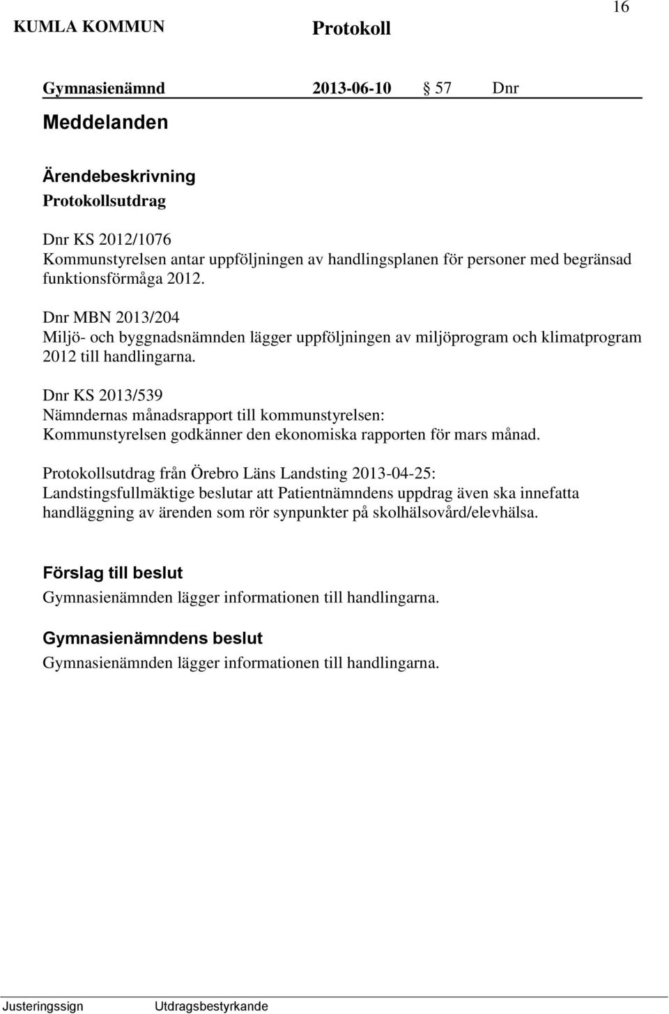 Dnr KS 2013/539 Nämndernas månadsrapport till kommunstyrelsen: Kommunstyrelsen godkänner den ekonomiska rapporten för mars månad.