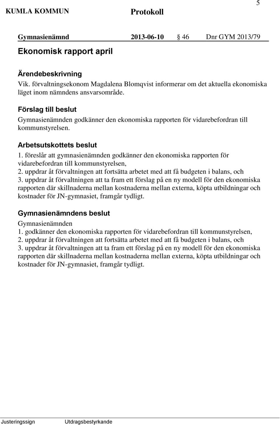 föreslår att gymnasienämnden godkänner den ekonomiska rapporten för vidarebefordran till kommunstyrelsen, 2. uppdrar åt förvaltningen att fortsätta arbetet med att få budgeten i balans, och 3.