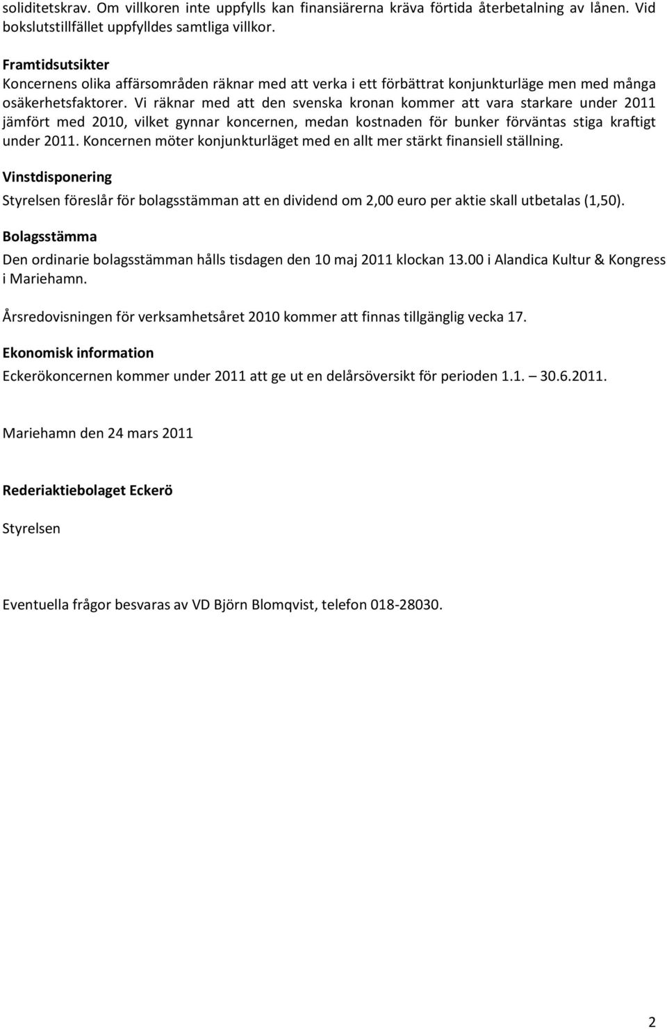 Vi räknar med att den svenska kronan kommer att vara starkare under 2011 jämfört med 2010, vilket gynnar koncernen, medan kostnaden för bunker förväntas stiga kraftigt under 2011.