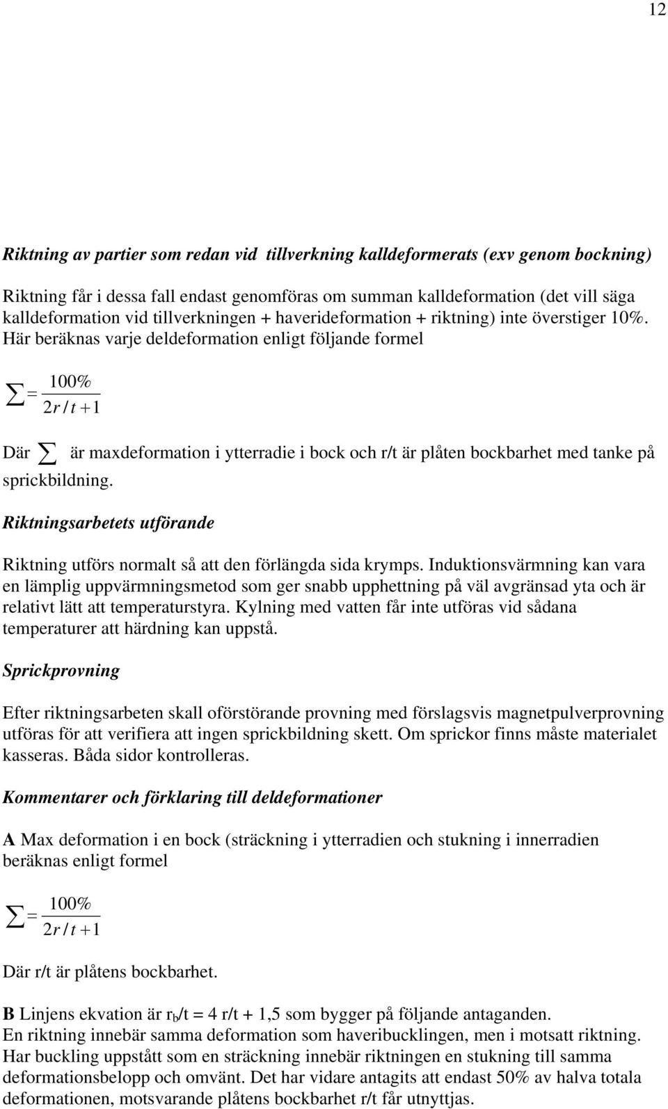 Här beräknas varje deldeformation enligt följande formel 100% = 2r / t + 1 Där är maxdeformation i ytterradie i bock och r/t är plåten bockbarhet med tanke på sprickbildning.