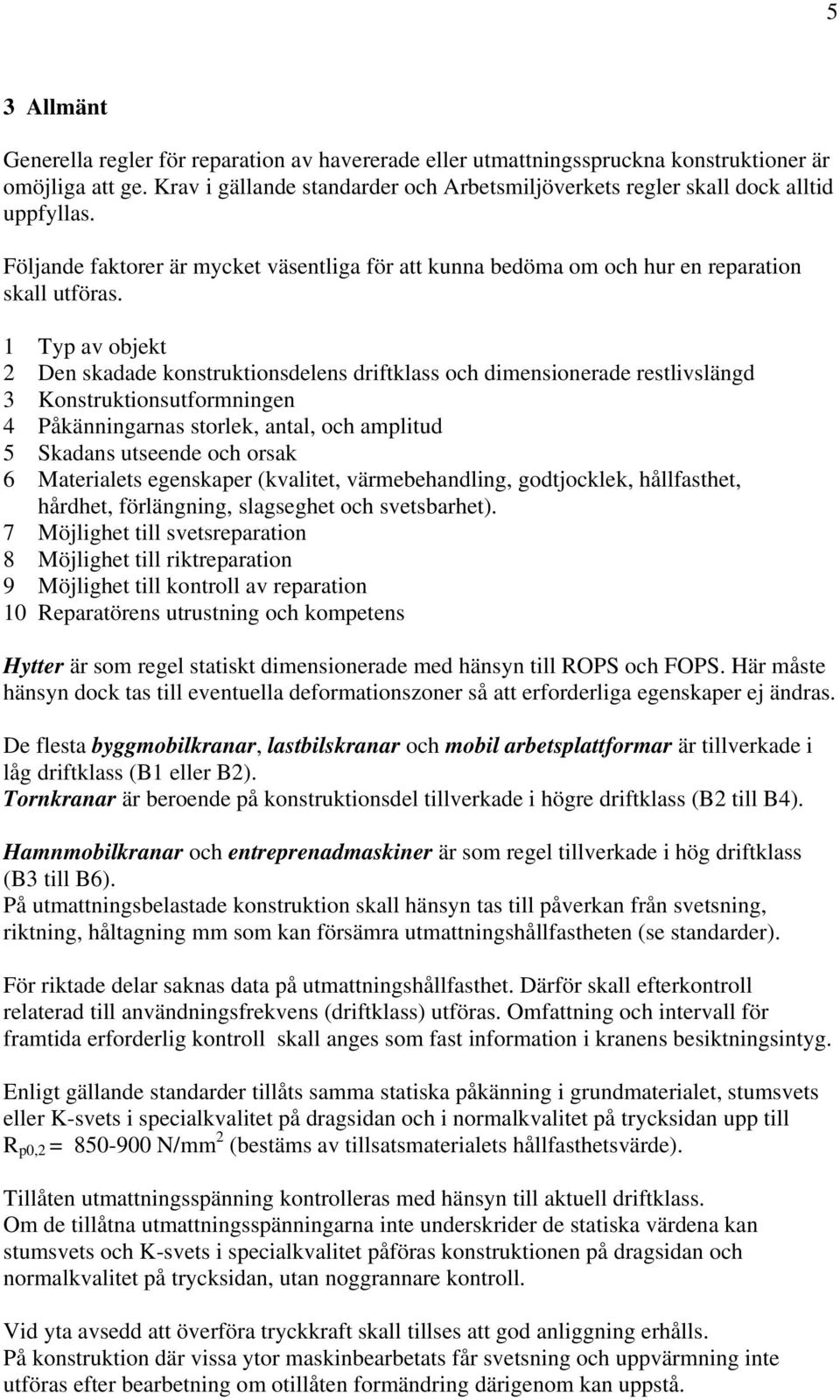 1 Typ av objekt 2 Den skadade konstruktionsdelens driftklass och dimensionerade restlivslängd 3 Konstruktionsutformningen 4 Påkänningarnas storlek, antal, och amplitud 5 Skadans utseende och orsak 6