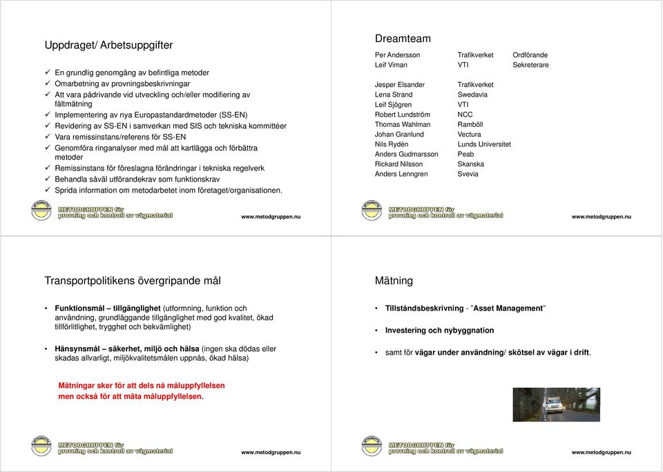 metoder Remissinstans för föreslagna förändringar i tekniska regelverk Behandla såväl utförandekrav som funktionskrav Sprida information om metodarbetet inom företaget/organisationen.