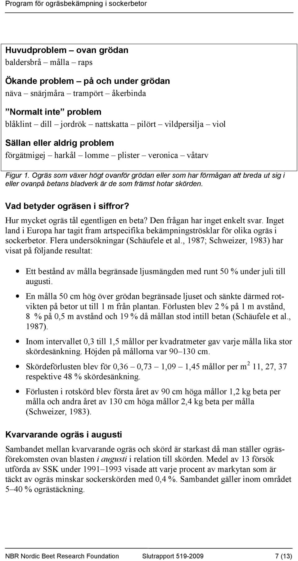 Ogräs som växer högt ovanför grödan eller som har förmågan att breda ut sig i eller ovanpå betans bladverk är de som främst hotar skörden. Vad betyder ogräsen i siffror?