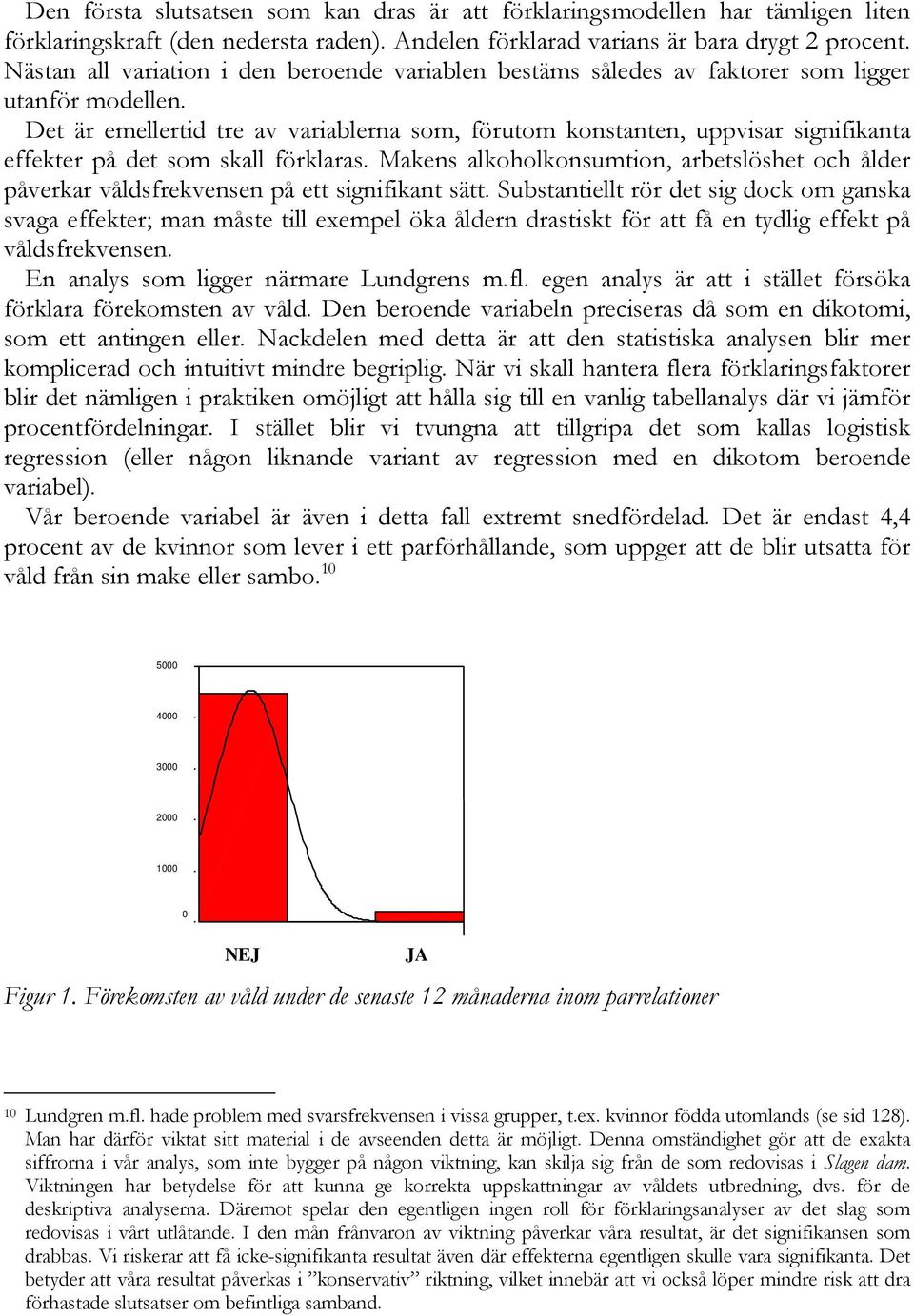 Det är emellertid tre av variablerna som, förutom konstanten, uppvisar signifikanta effekter på det som skall förklaras.