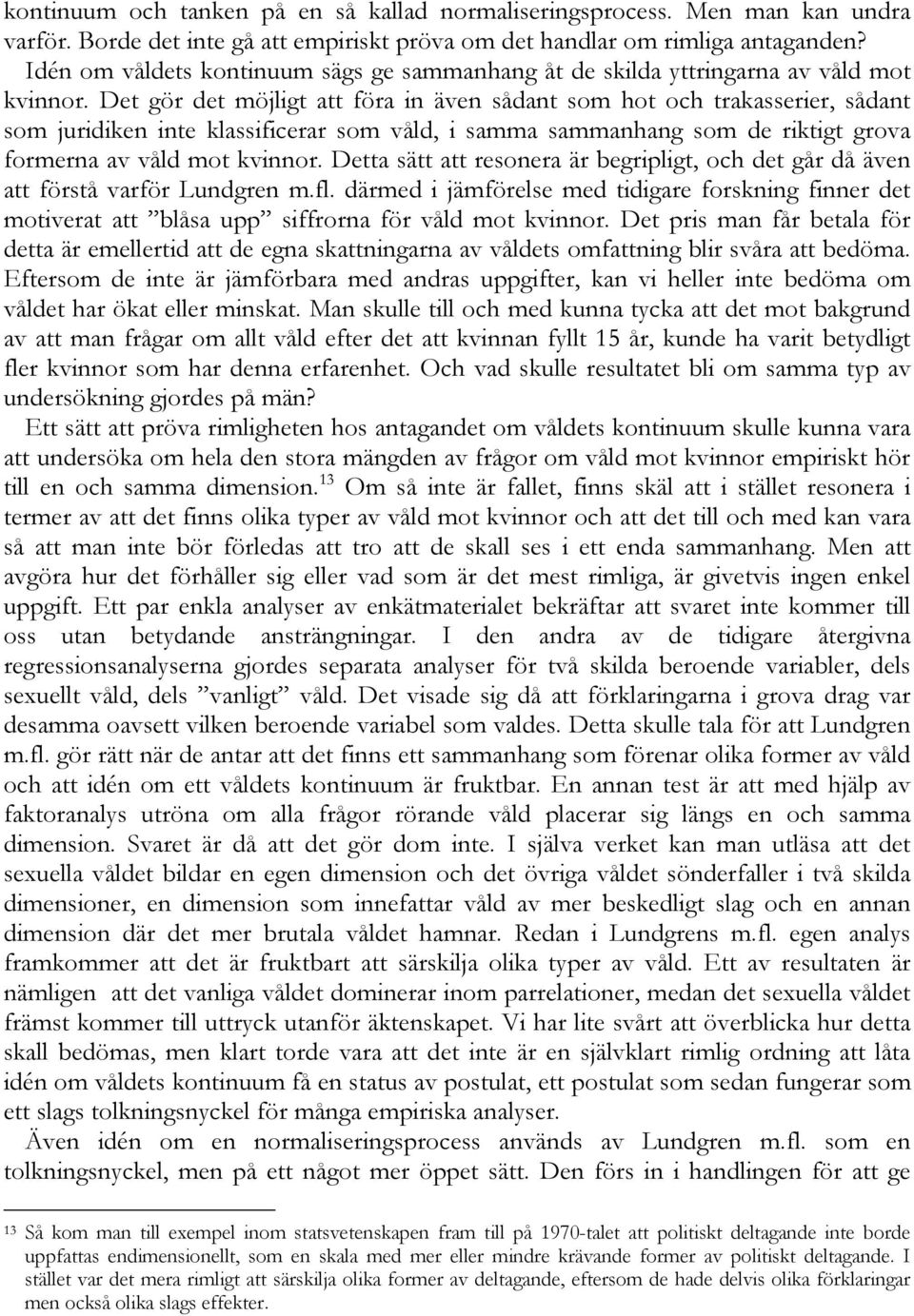 Det gör det möjligt att föra in även sådant som hot och trakasserier, sådant som juridiken inte klassificerar som våld, i samma sammanhang som de riktigt grova formerna av våld mot kvinnor.