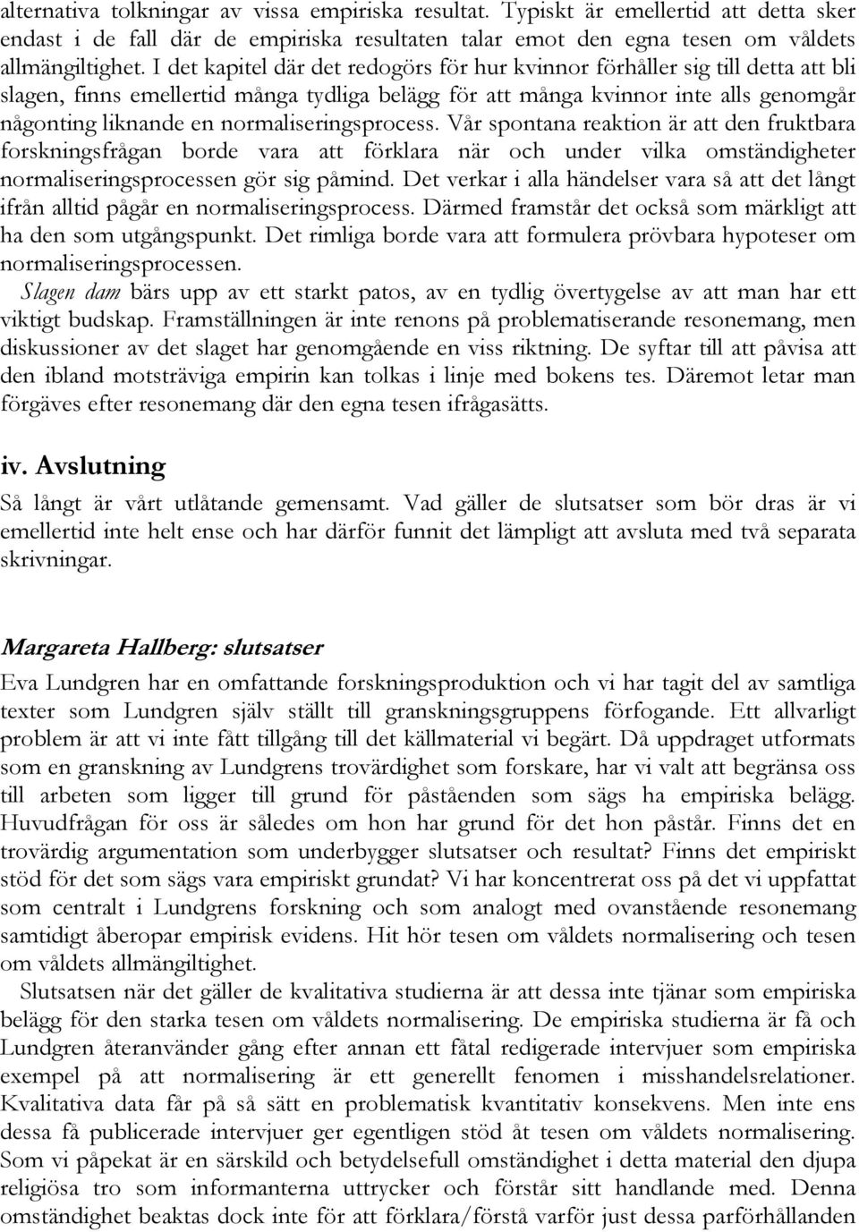 normaliseringsprocess. Vår spontana reaktion är att den fruktbara forskningsfrågan borde vara att förklara när och under vilka omständigheter normaliseringsprocessen gör sig påmind.