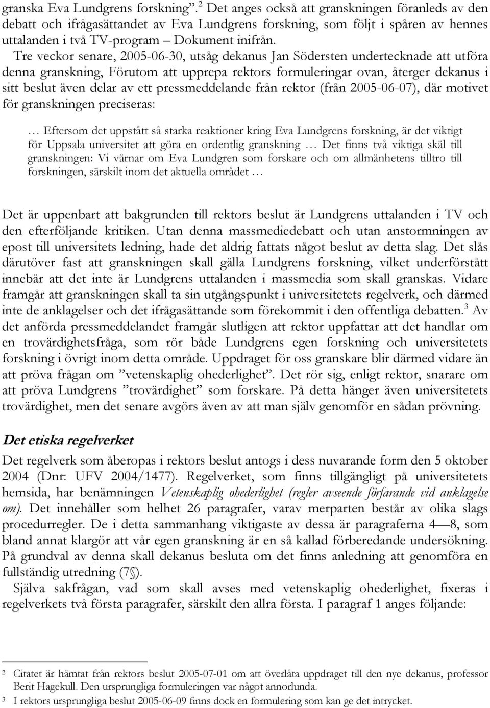 Tre veckor senare, 2005-06-30, utsåg dekanus Jan Södersten undertecknade att utföra denna granskning, Förutom att upprepa rektors formuleringar ovan, återger dekanus i sitt beslut även delar av ett