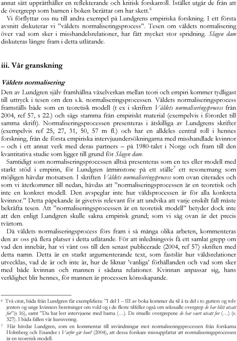 Tesen om våldets normalisering över vad som sker i misshandelsrelationer, har fått mycket stor spridning. Slagen dam diskuteras längre fram i detta utlåtande. iii.