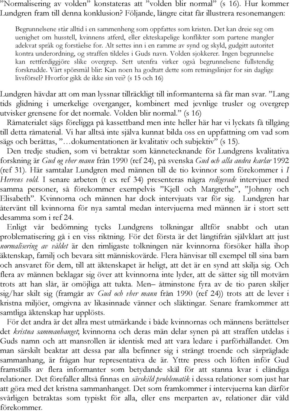 Det kan dreie seg om uenighet om husstell, kvinnens atferd, eller ekteskapelige konflikter som partene mangler adekvat språk og forståelse for.