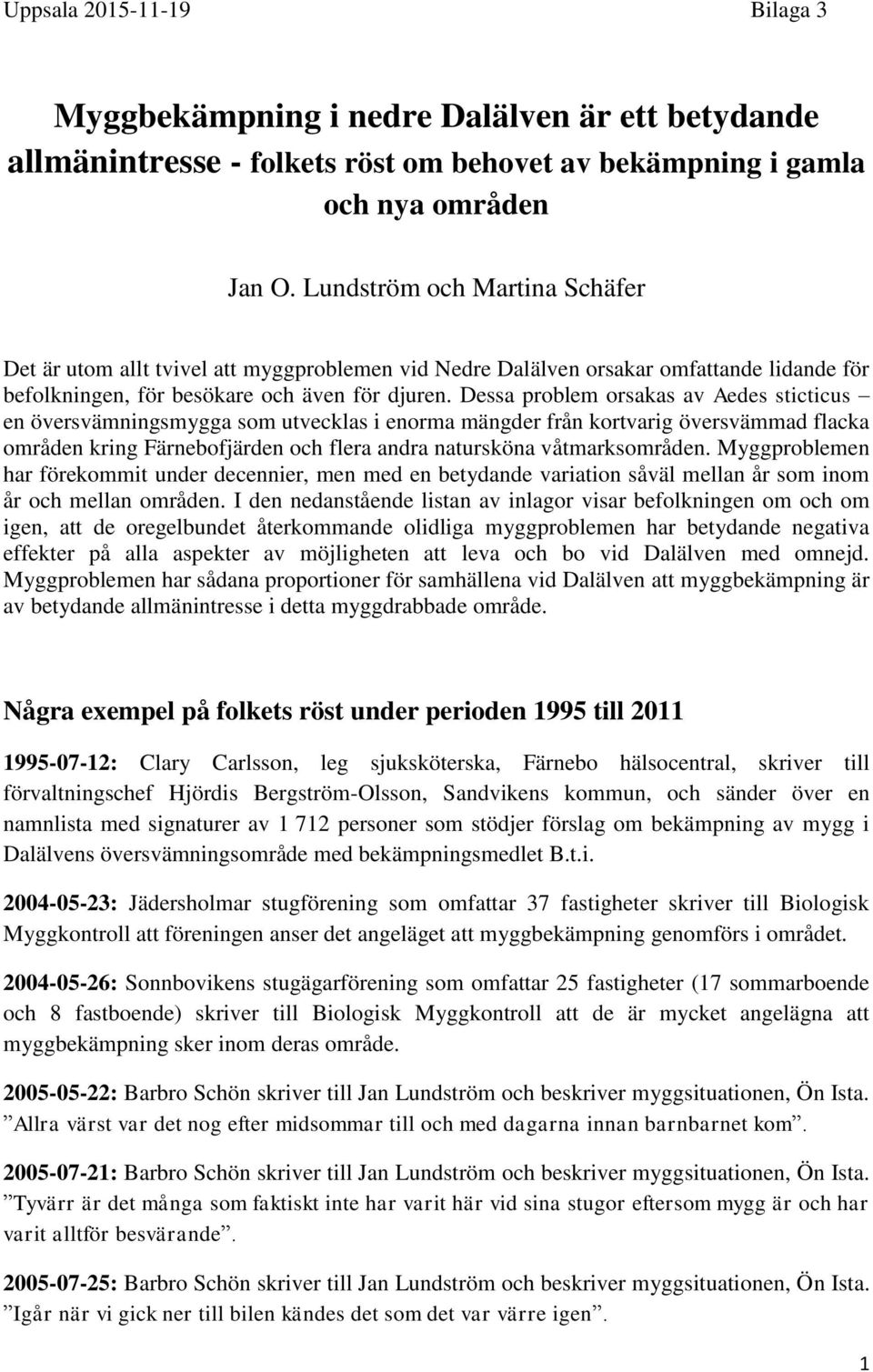 Dessa problem orsakas av Aedes sticticus en översvämningsmygga som utvecklas i enorma mängder från kortvarig översvämmad flacka områden kring Färnebofjärden och flera andra natursköna våtmarksområden.