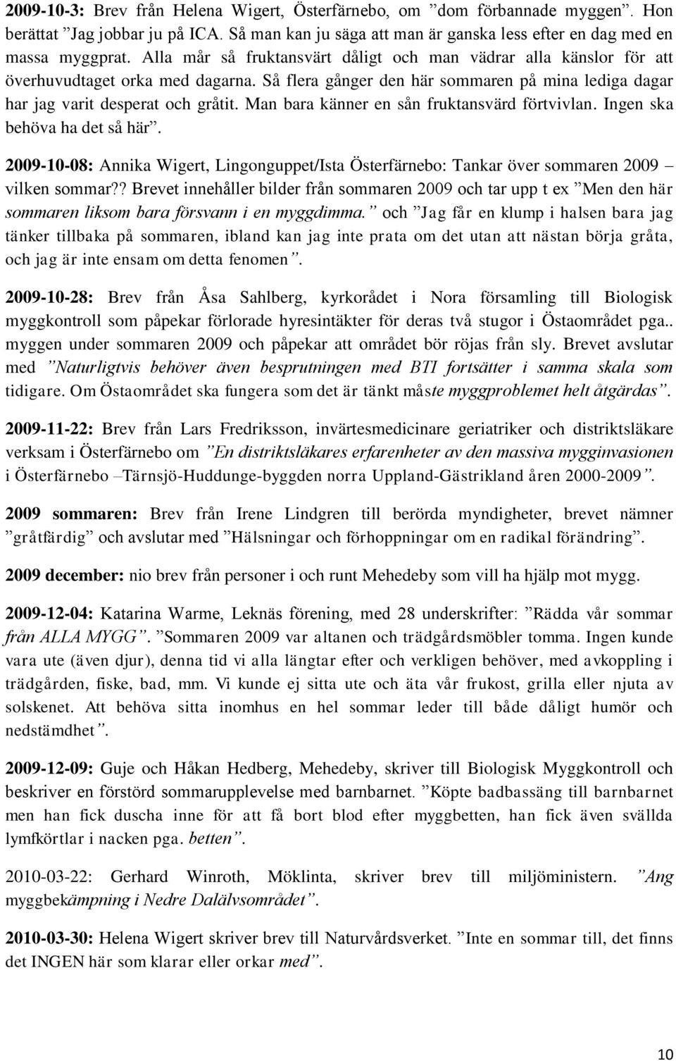 Man bara känner en sån fruktansvärd förtvivlan. Ingen ska behöva ha det så här. 2009-10-08: Annika Wigert, Lingonguppet/Ista Österfärnebo: Tankar över sommaren 2009 vilken sommar?