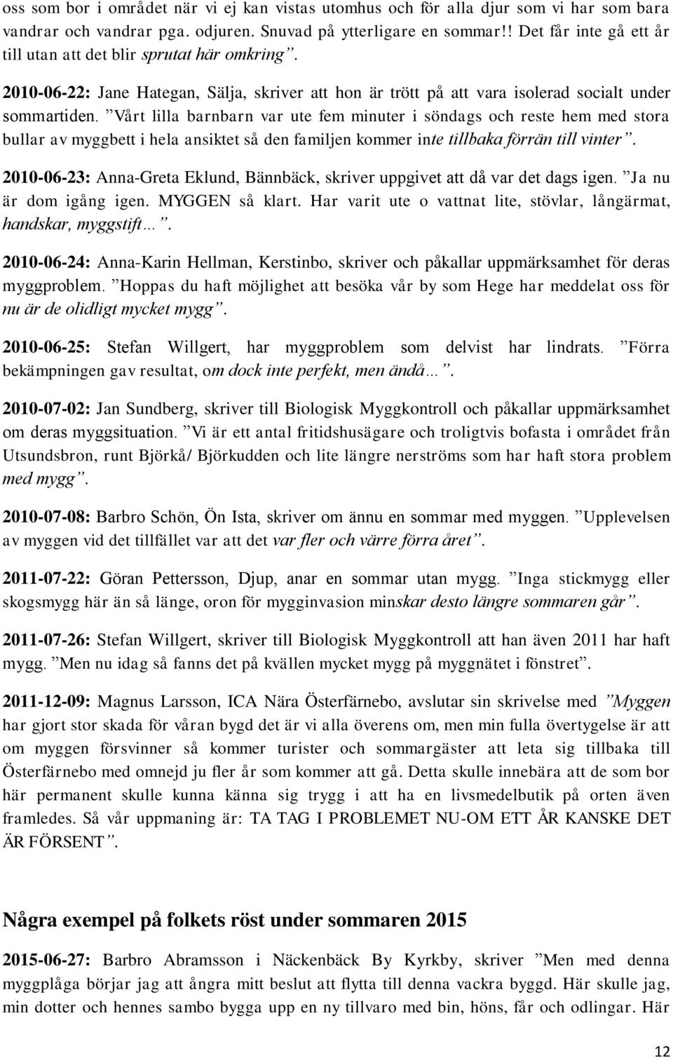 Vårt lilla barnbarn var ute fem minuter i söndags och reste hem med stora bullar av myggbett i hela ansiktet så den familjen kommer inte tillbaka förrän till vinter.