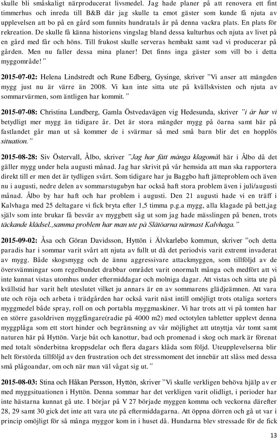 plats. En plats för rekreation. De skulle få känna historiens vingslag bland dessa kulturhus och njuta av livet på en gård med får och höns.