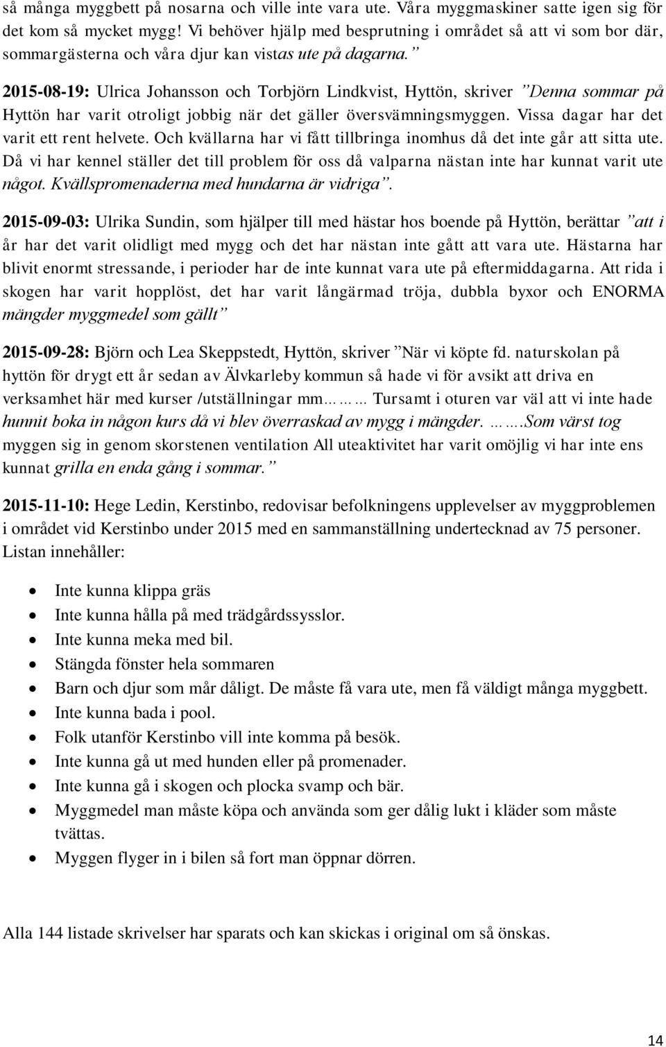 2015-08-19: Ulrica Johansson och Torbjörn Lindkvist, Hyttön, skriver Denna sommar på Hyttön har varit otroligt jobbig när det gäller översvämningsmyggen. Vissa dagar har det varit ett rent helvete.