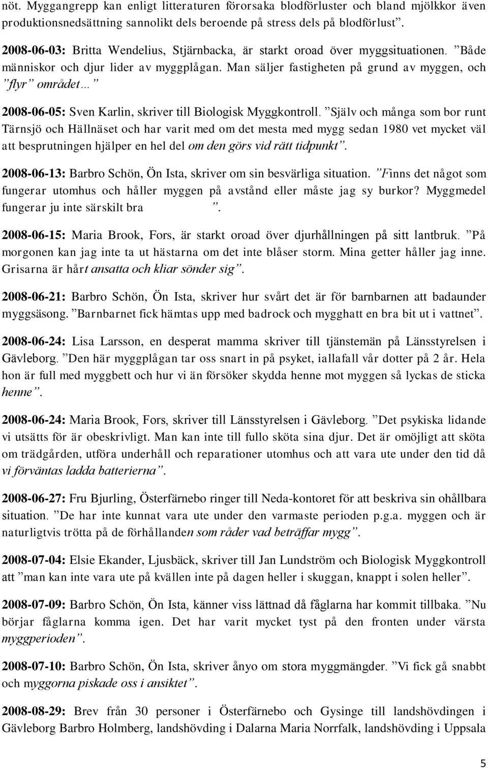 Man säljer fastigheten på grund av myggen, och flyr området 2008-06-05: Sven Karlin, skriver till Biologisk Myggkontroll.