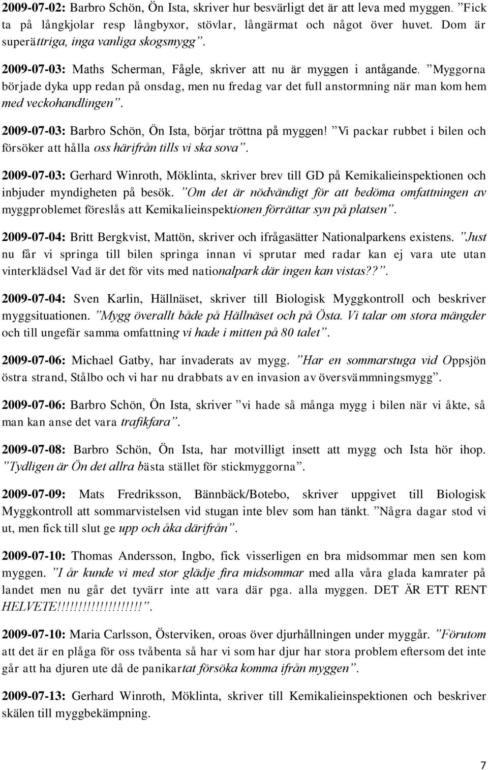 Myggorna började dyka upp redan på onsdag, men nu fredag var det full anstormning när man kom hem med veckohandlingen. 2009-07-03: Barbro Schön, Ön Ista, börjar tröttna på myggen!