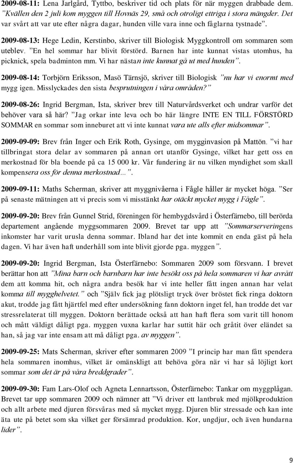 En hel sommar har blivit förstörd. Barnen har inte kunnat vistas utomhus, ha picknick, spela badminton mm. Vi har nästan inte kunnat gå ut med hunden.